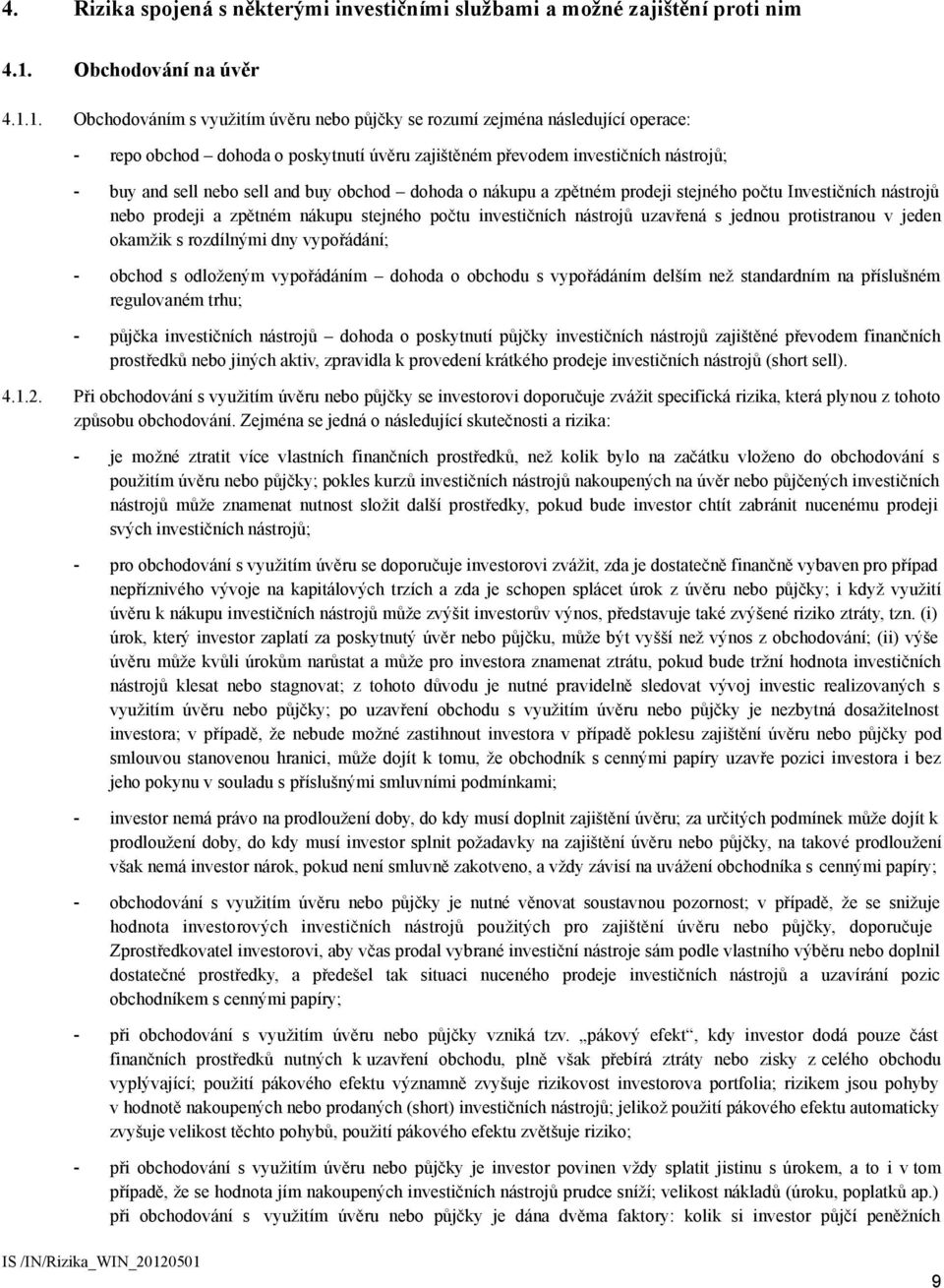 1. Obchodováním s využitím úvěru nebo půjčky se rozumí zejména následující operace: - repo obchod dohoda o poskytnutí úvěru zajištěném převodem investičních nástrojů; - buy and sell nebo sell and buy