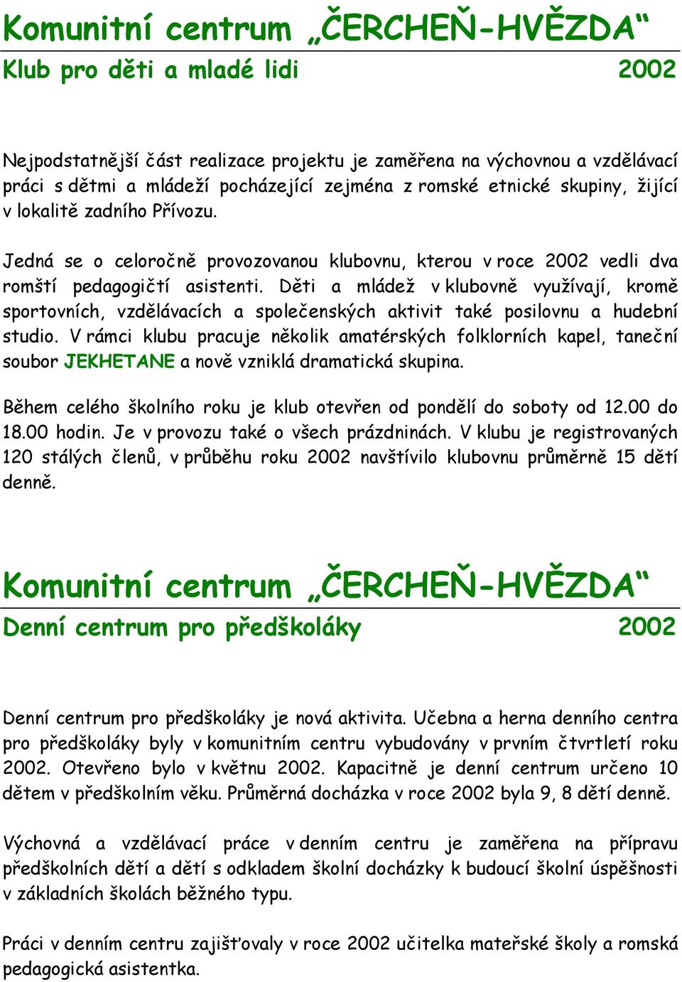 Děti a mládež v klubovně využívají, kromě sportovních, vzdělávacích a společenských aktivit také posilovnu a hudební studio.