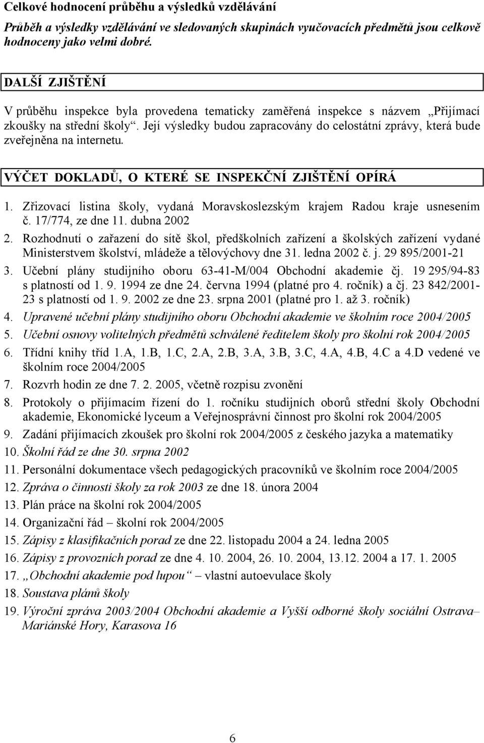 Její výsledky budou zapracovány do celostátní zprávy, která bude zveřejněna na internetu. VÝČET DOKLADŮ, O KTERÉ SE INSPEKČNÍ ZJIŠTĚNÍ OPÍRÁ 1.