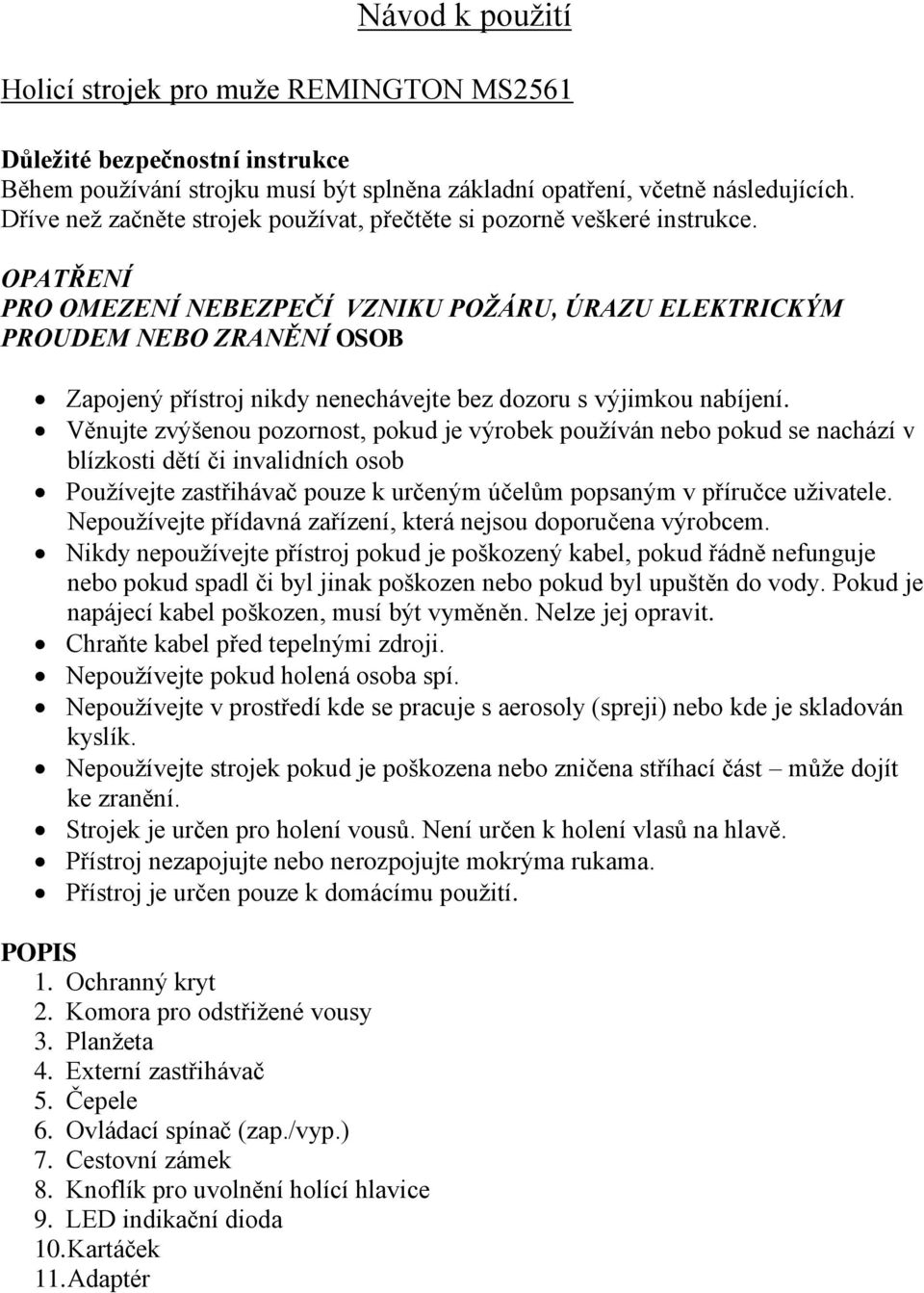 OPATŘENÍ PRO OMEZENÍ NEBEZPEČÍ VZNIKU POŽÁRU, ÚRAZU ELEKTRICKÝM PROUDEM NEBO ZRANĚNÍ OSOB Zapojený přístroj nikdy nenechávejte bez dozoru s výjimkou nabíjení.