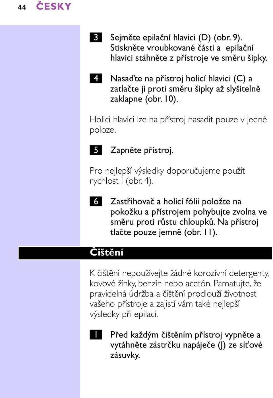 Pro nejlepší výsledky doporučujeme použít rychlost I (obr. 4). 6 Zastřihovač a holicí fólii položte na pokožku a přístrojem pohybujte zvolna ve směru proti růstu chloupků.