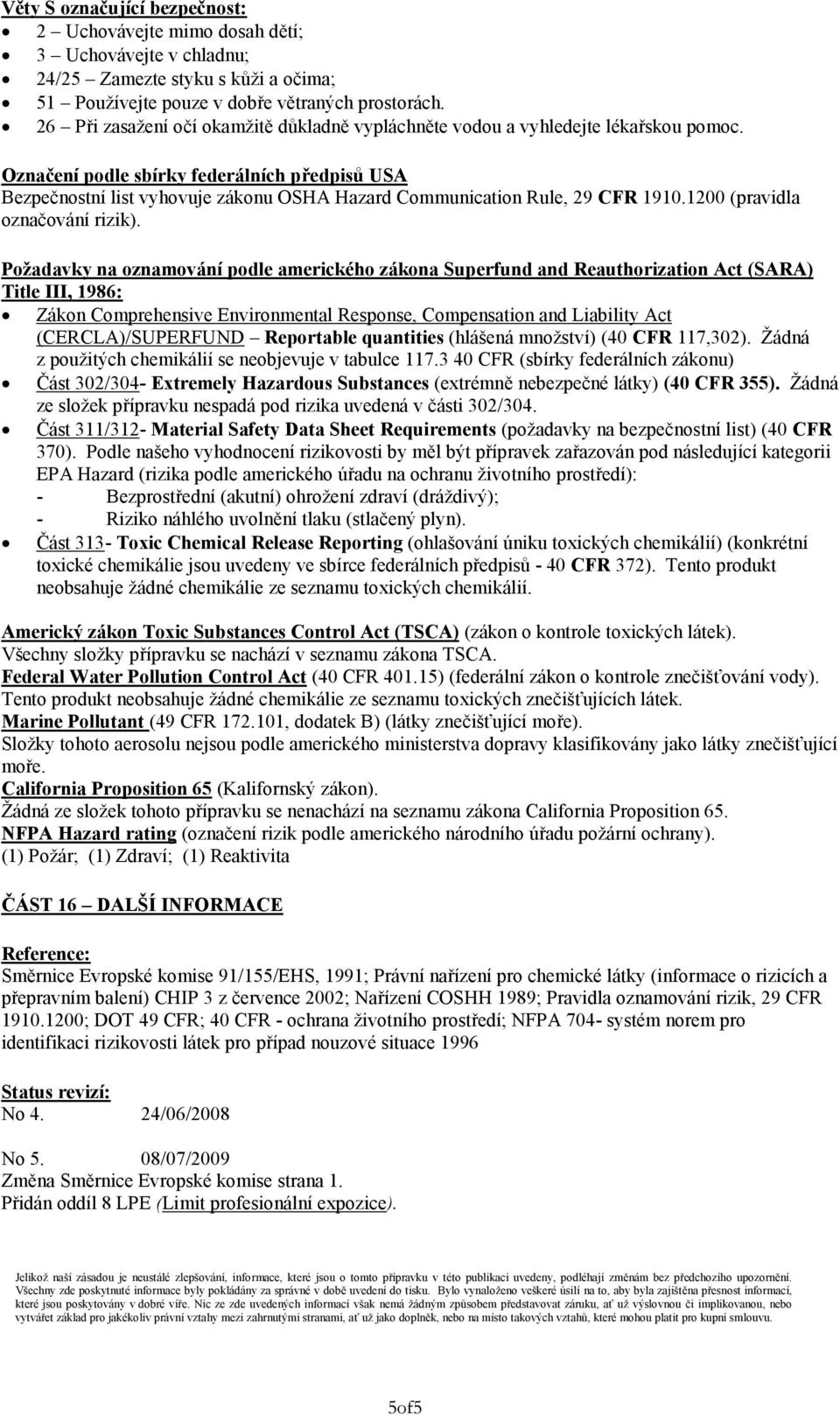 Označení podle sbírky federálních předpisů USA Bezpečnostní list vyhovuje zákonu OSHA Hazard Communication Rule, 29 CFR 1910.1200 (pravidla označování rizik).