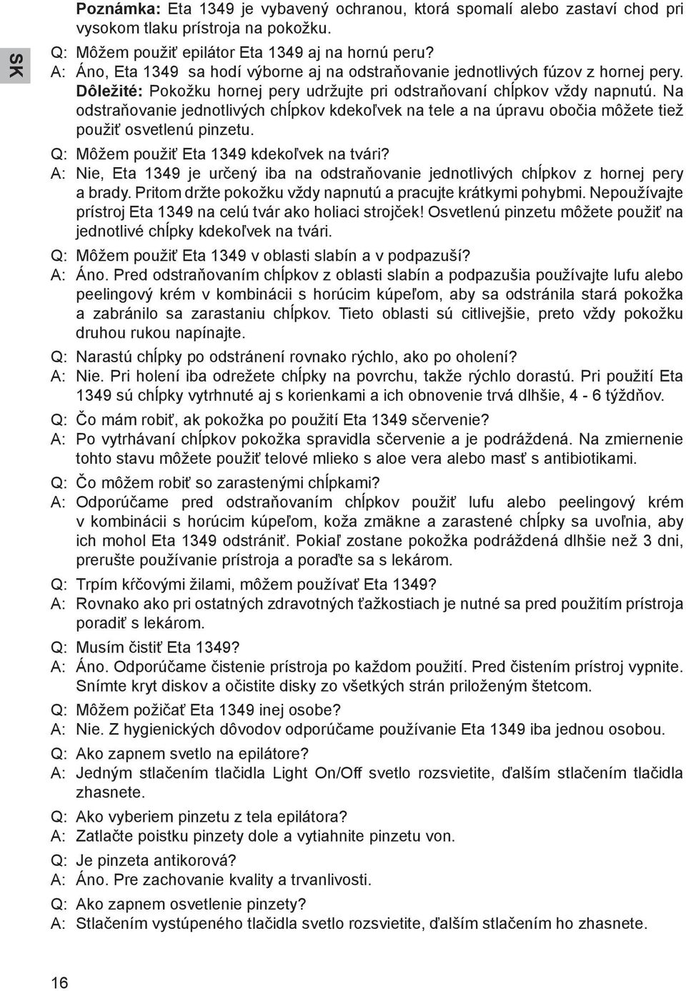 Na odstraňovanie jednotlivých chĺpkov kdekoľvek na tele a na úpravu obočia môžete tiež použiť osvetlenú pinzetu. Q: Môžem použiť Eta 1349 kdekoľvek na tvári?