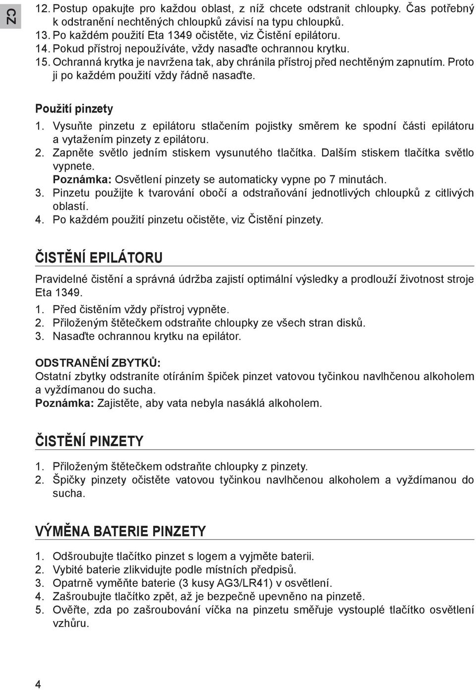 Ochranná krytka je navržena tak, aby chránila přístroj před nechtěným zapnutím. Proto ji po každém použití vždy řádně nasaďte. Použití pinzety 1.