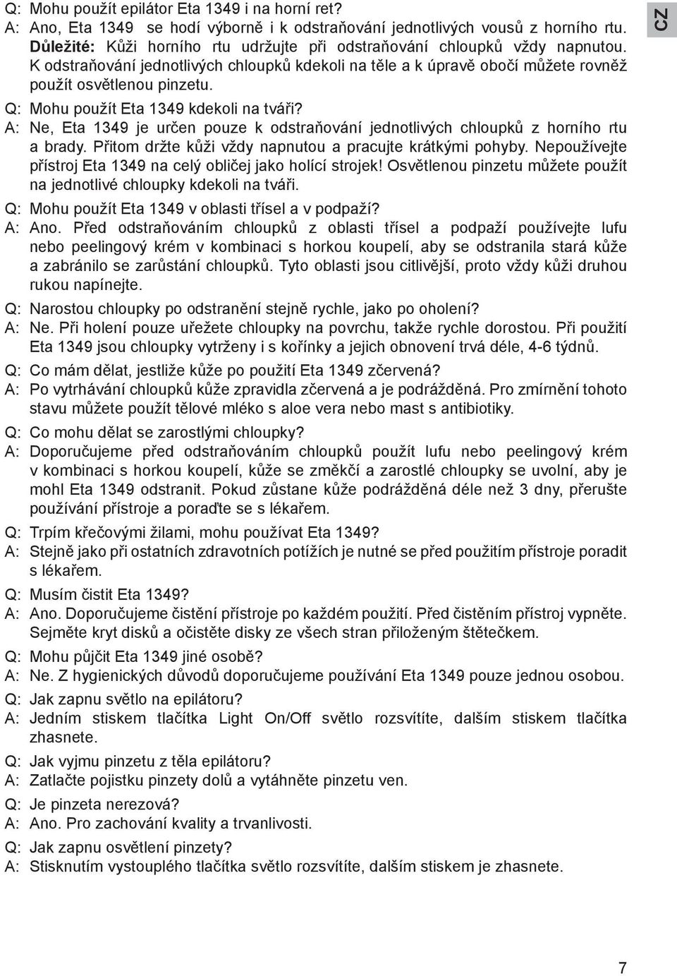 Q: Mohu použít Eta 1349 kdekoli na tváři? A: Ne, Eta 1349 je určen pouze k odstraňování jednotlivých chloupků z horního rtu a brady. Přitom držte kůži vždy napnutou a pracujte krátkými pohyby.