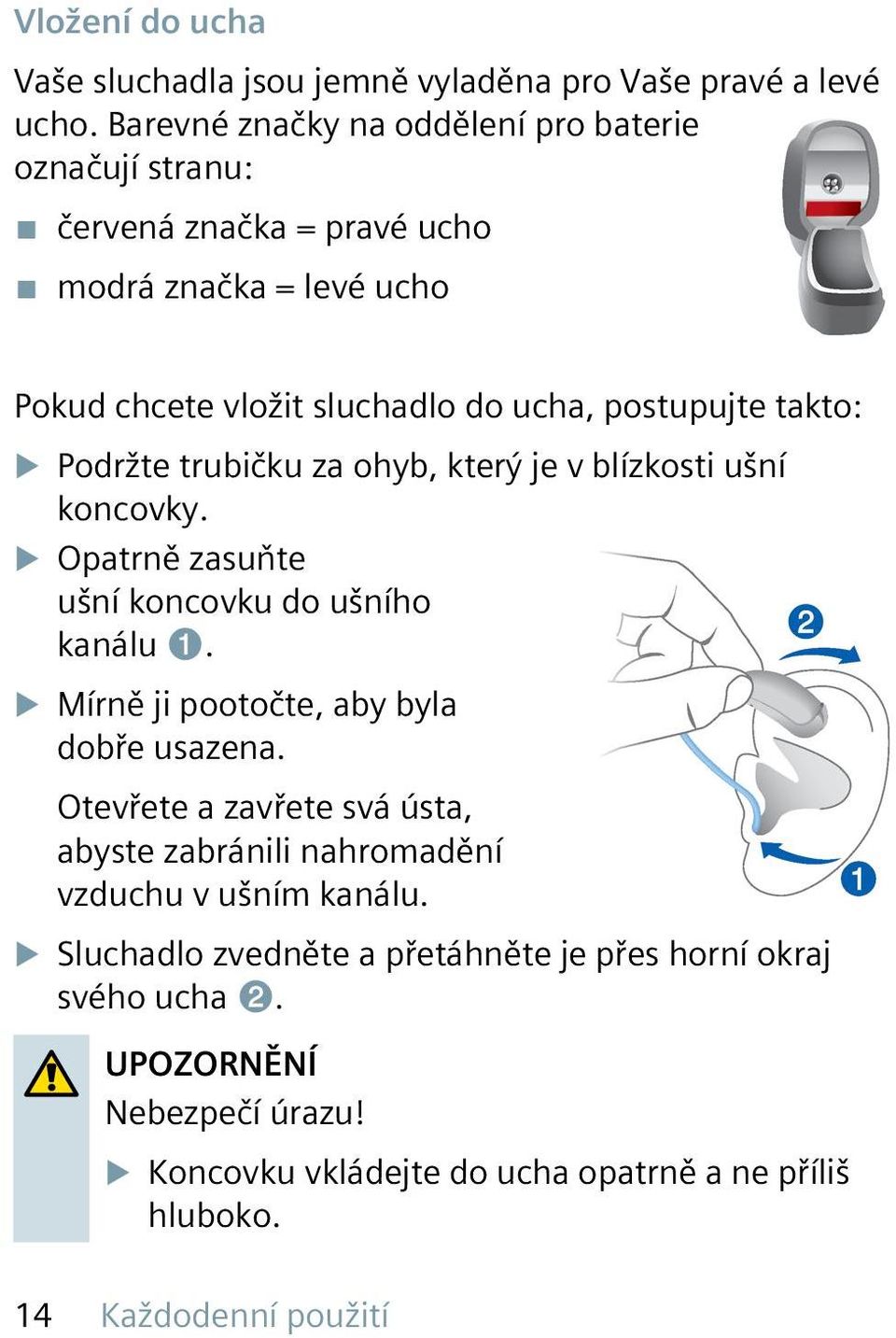 u Podržte trubičku za ohyb, který je v blízkosti ušní koncovky. u Opatrně zasuňte ušní koncovku do ušního kanálu ➊. u Mírně ji pootočte, aby byla dobře usazena.