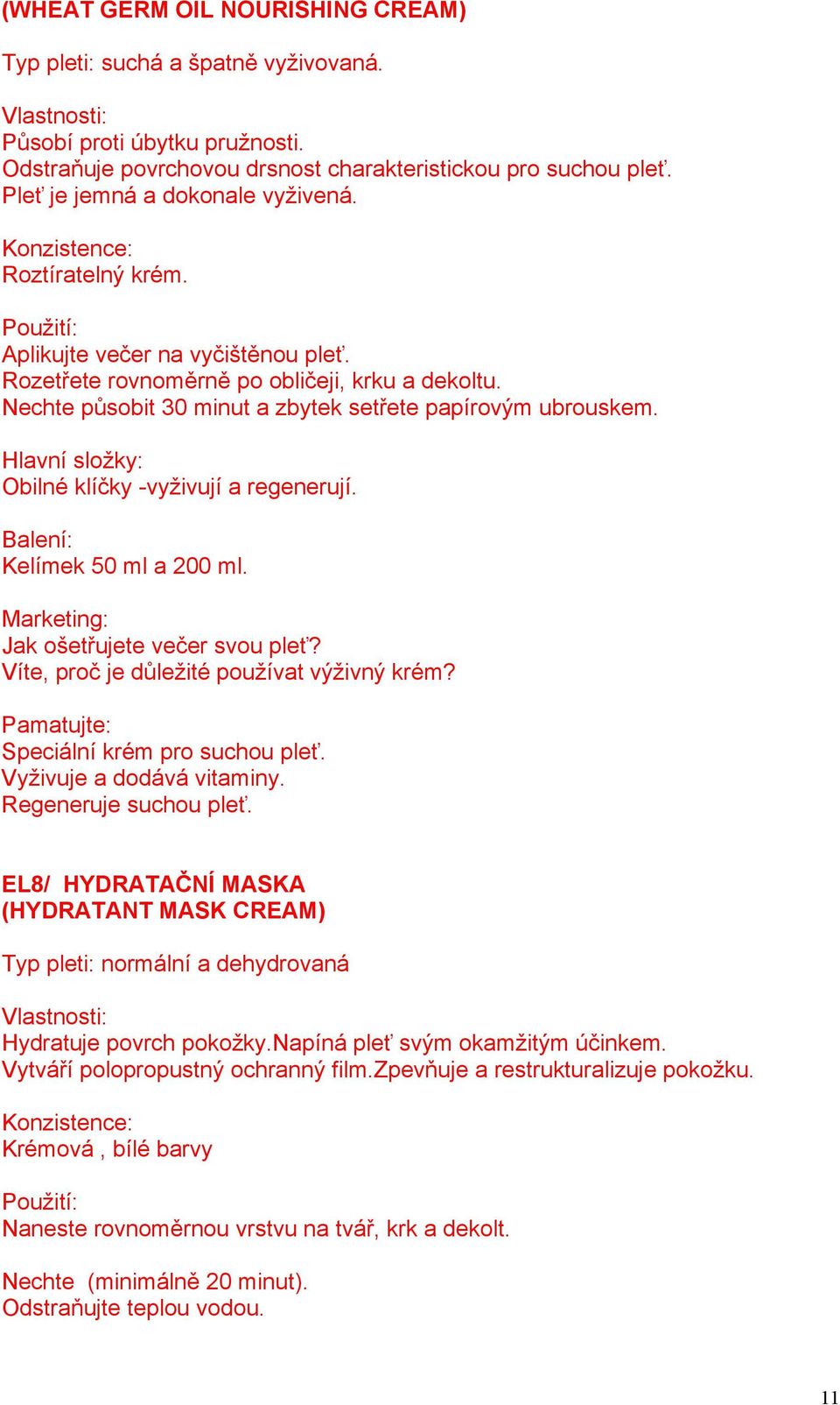 Nechte působit 30 minut a zbytek setřete papírovým ubrouskem. Obilné klíčky -vyživují a regenerují. Kelímek 50 ml a 200 ml. Marketing: Jak ošetřujete večer svou pleť?