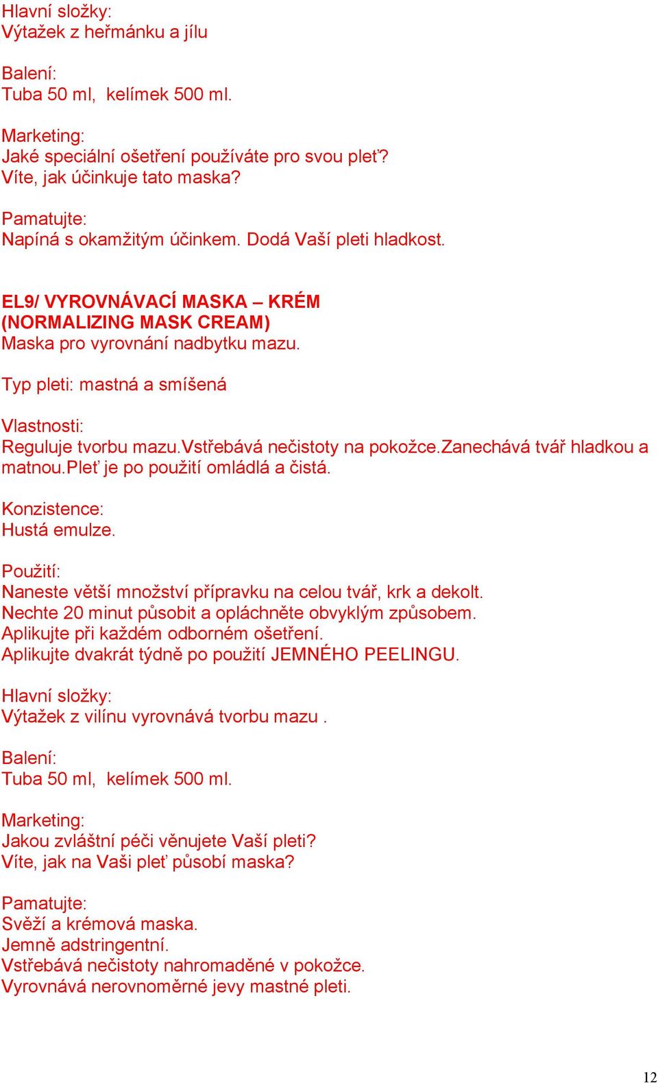 zanechává tvář hladkou a matnou.pleť je po použití omládlá a čistá. Hustá emulze. Naneste větší množství přípravku na celou tvář, krk a dekolt. Nechte 20 minut působit a opláchněte obvyklým způsobem.