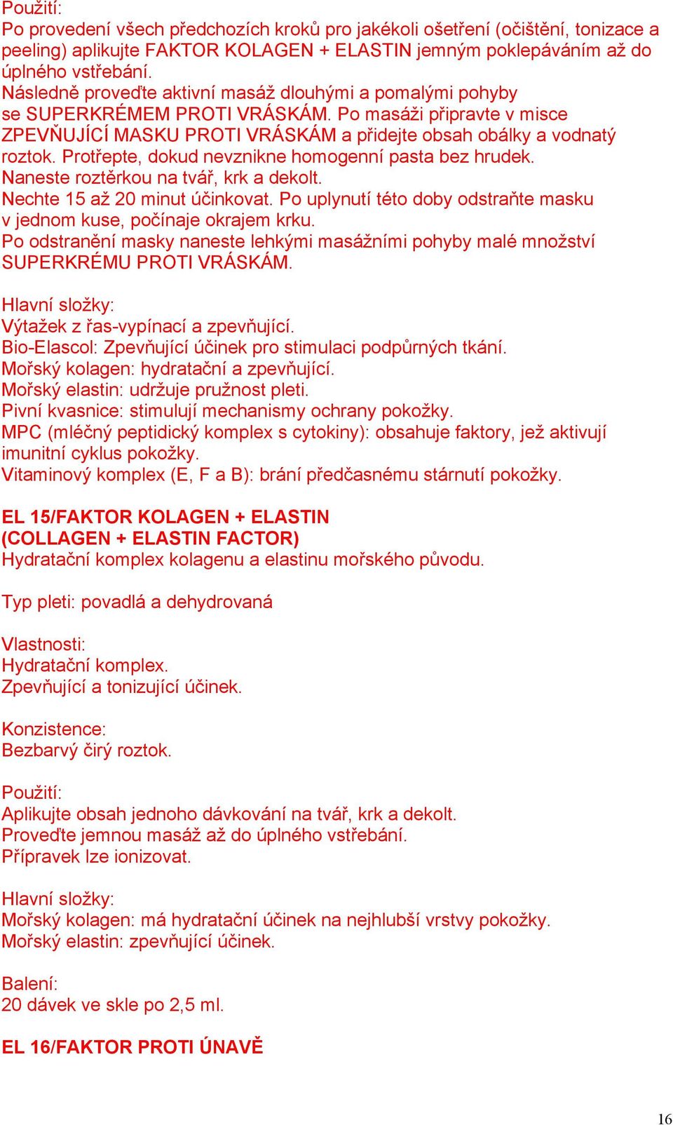 Protřepte, dokud nevznikne homogenní pasta bez hrudek. Naneste roztěrkou na tvář, krk a dekolt. Nechte 15 až 20 minut účinkovat.