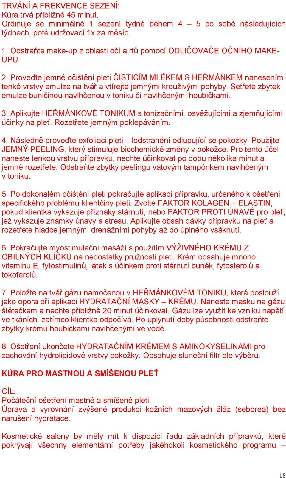 Setřete zbytek emulze buničinou navlhčenou v toniku či navlhčenými houbičkami. 3. Aplikujte HEŘMÁNKOVÉ TONIKUM s tonizačními, osvěžujícími a zjemňujícími účinky na pleť. Rozetřete jemným poklepáváním.