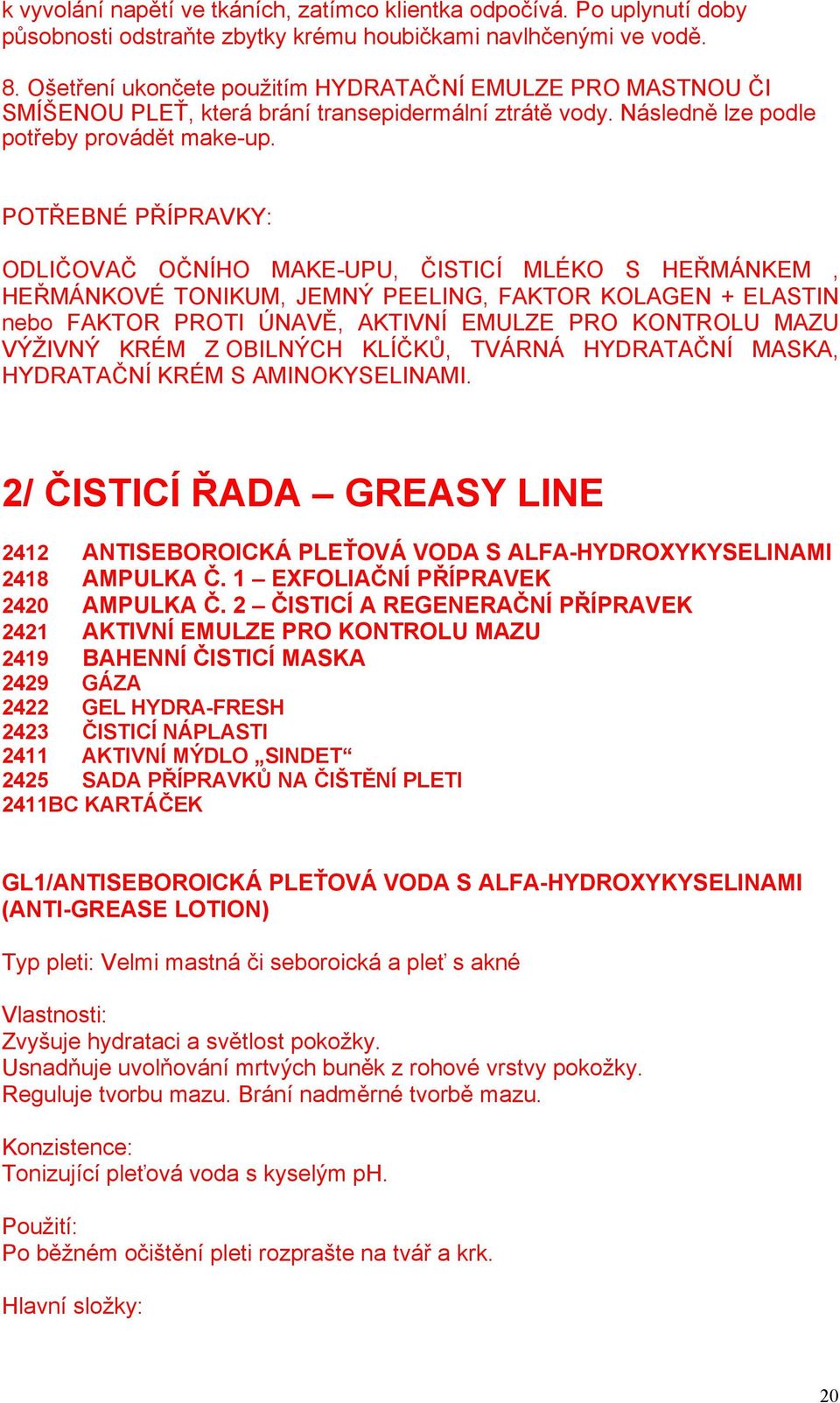 POTŘEBNÉ PŘÍPRAVKY: ODLIČOVAČ OČNÍHO MAKE-UPU, ČISTICÍ MLÉKO S HEŘMÁNKEM, HEŘMÁNKOVÉ TONIKUM, JEMNÝ PEELING, FAKTOR KOLAGEN + ELASTIN nebo FAKTOR PROTI ÚNAVĚ, AKTIVNÍ EMULZE PRO KONTROLU MAZU VÝŽIVNÝ