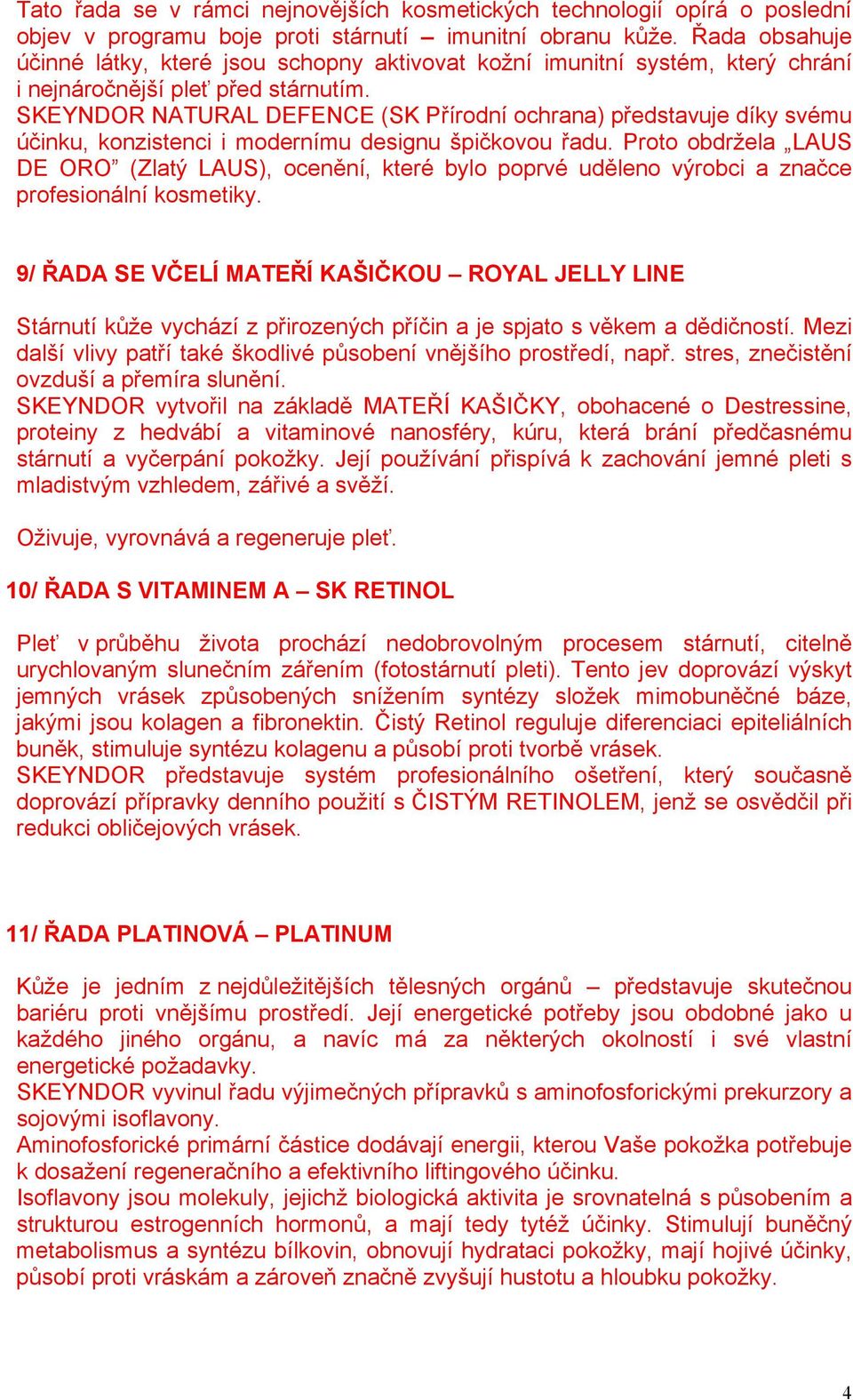 SKEYNDOR NATURAL DEFENCE (SK Přírodní ochrana) představuje díky svému účinku, konzistenci i modernímu designu špičkovou řadu.