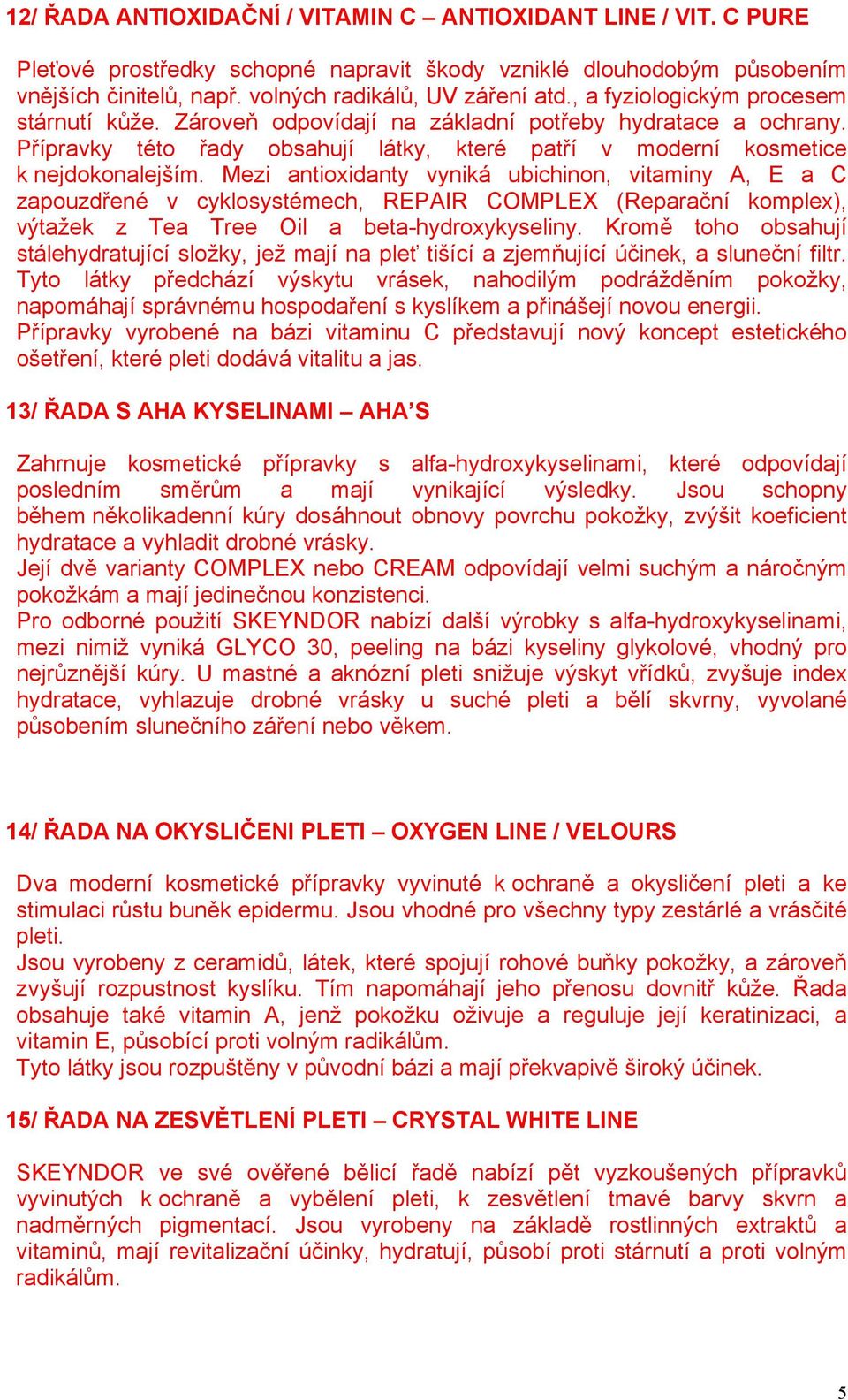 Mezi antioxidanty vyniká ubichinon, vitaminy A, E a C zapouzdřené v cyklosystémech, REPAIR COMPLEX (Reparační komplex), výtažek z Tea Tree Oil a beta-hydroxykyseliny.