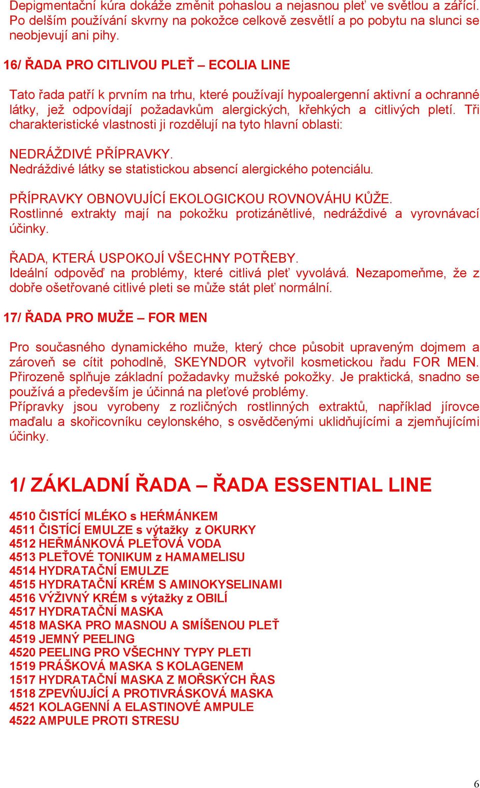 Tři charakteristické vlastnosti ji rozdělují na tyto hlavní oblasti: NEDRÁŽDIVÉ PŘÍPRAVKY. Nedráždivé látky se statistickou absencí alergického potenciálu.