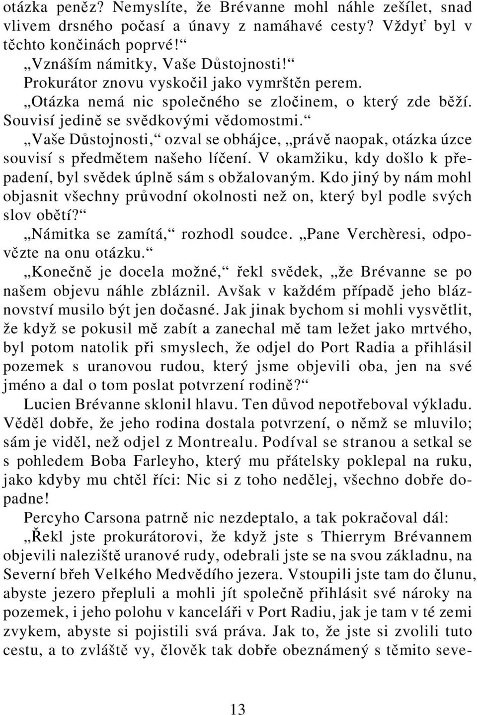 Vaše Důstojnosti, ozval se obhájce, právě naopak, otázka úzce souvisí s předmětem našeho líčení. V okamžiku, kdy došlo k přepadení, byl svědek úplně sám s obžalovaným.