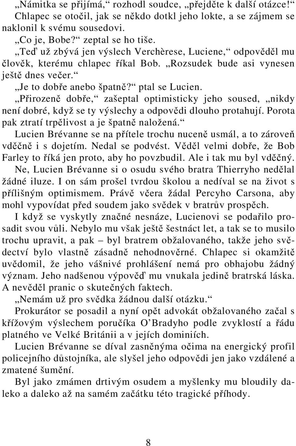 Přirozeně dobře, zašeptal optimisticky jeho soused, nikdy není dobré, když se ty výslechy a odpovědi dlouho protahují. Porota pak ztratí trpělivost a je špatně naložená.