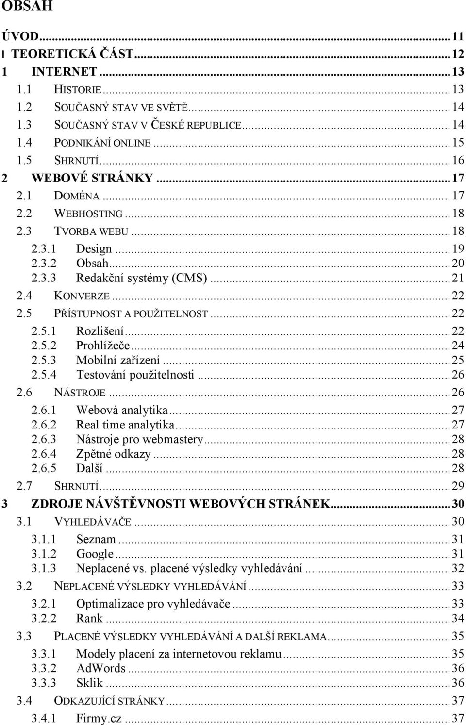 5 PŘÍSTUPNOST A POUŽITELNOST...22 2.5.1 Rozlišení...22 2.5.2 Prohlížeče...24 2.5.3 Mobilní zařízení...25 2.5.4 Testování použitelnosti...26 2.6 NÁSTROJE...26 2.6.1 Webová analytika...27 2.6.2 Real time analytika.