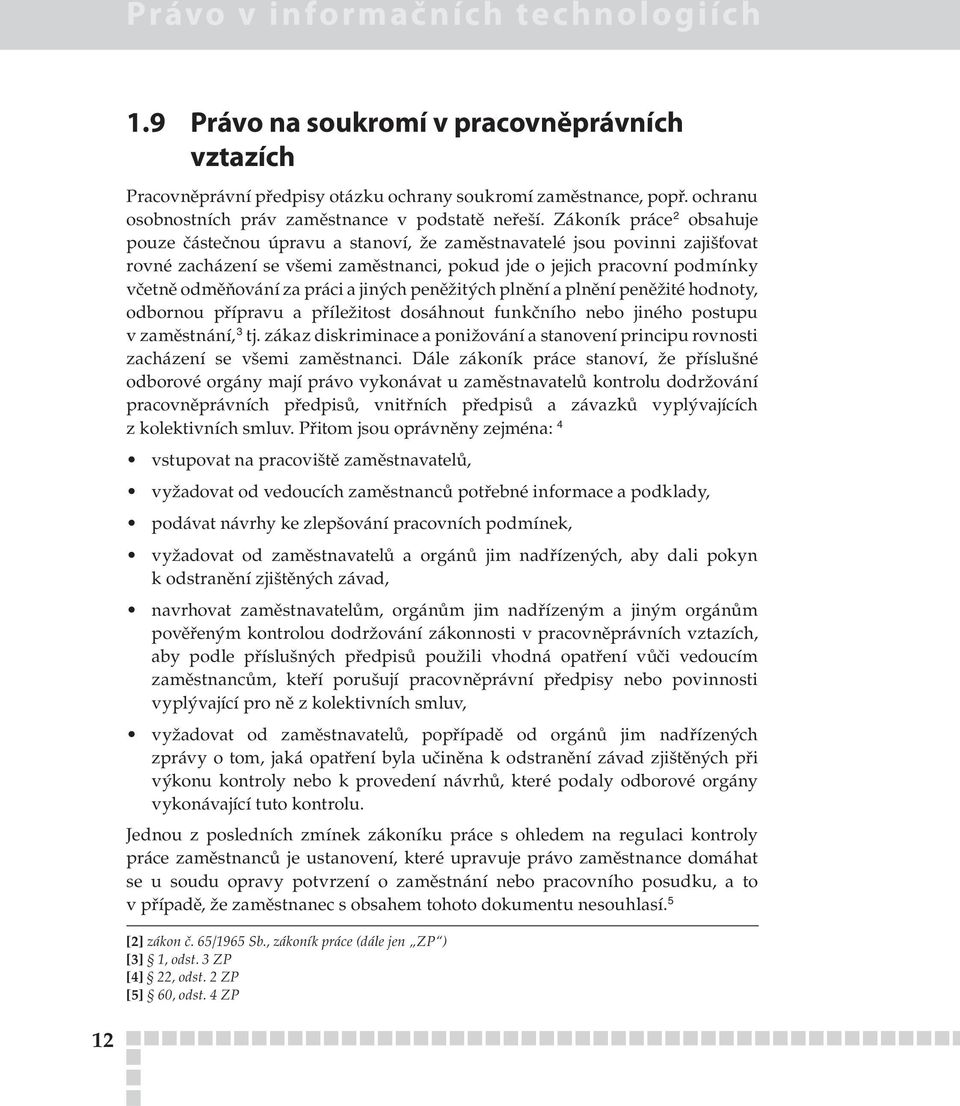 Zákoník práce 2 obsahuje pouze částečnou úpravu a stanoví, že zaměstnavatelé jsou povinni zajišťovat rovné zacházení se všemi zaměstnanci, pokud jde o jejich pracovní podmínky včetně odměňování za