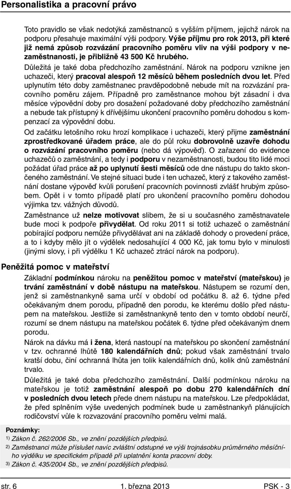 Nárok na podporu vznikne jen uchazeči, který pracoval alespoň 12 měsíců během posledních dvou let. Před uplynutím této doby zaměstnanec pravděpodobně nebude mít na rozvázání pracovního poměru zájem.