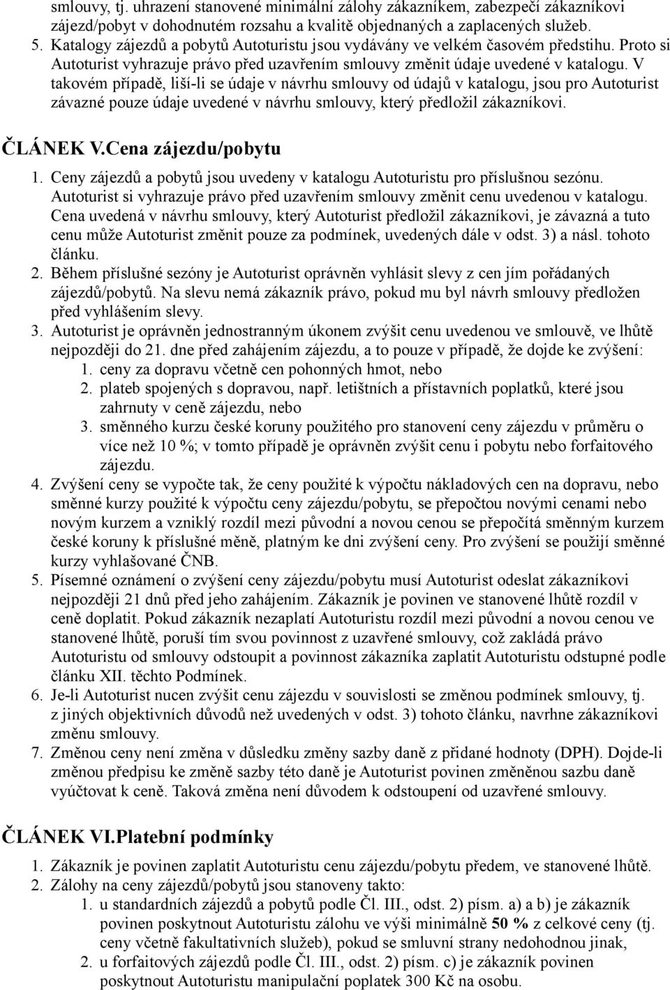 V takovém případě, liší-li se údaje v návrhu smlouvy od údajů v katalogu, jsou pro Autoturist závazné pouze údaje uvedené v návrhu smlouvy, který předložil zákazníkovi. ČLÁNEK V.Cena zájezdu/pobytu 1.