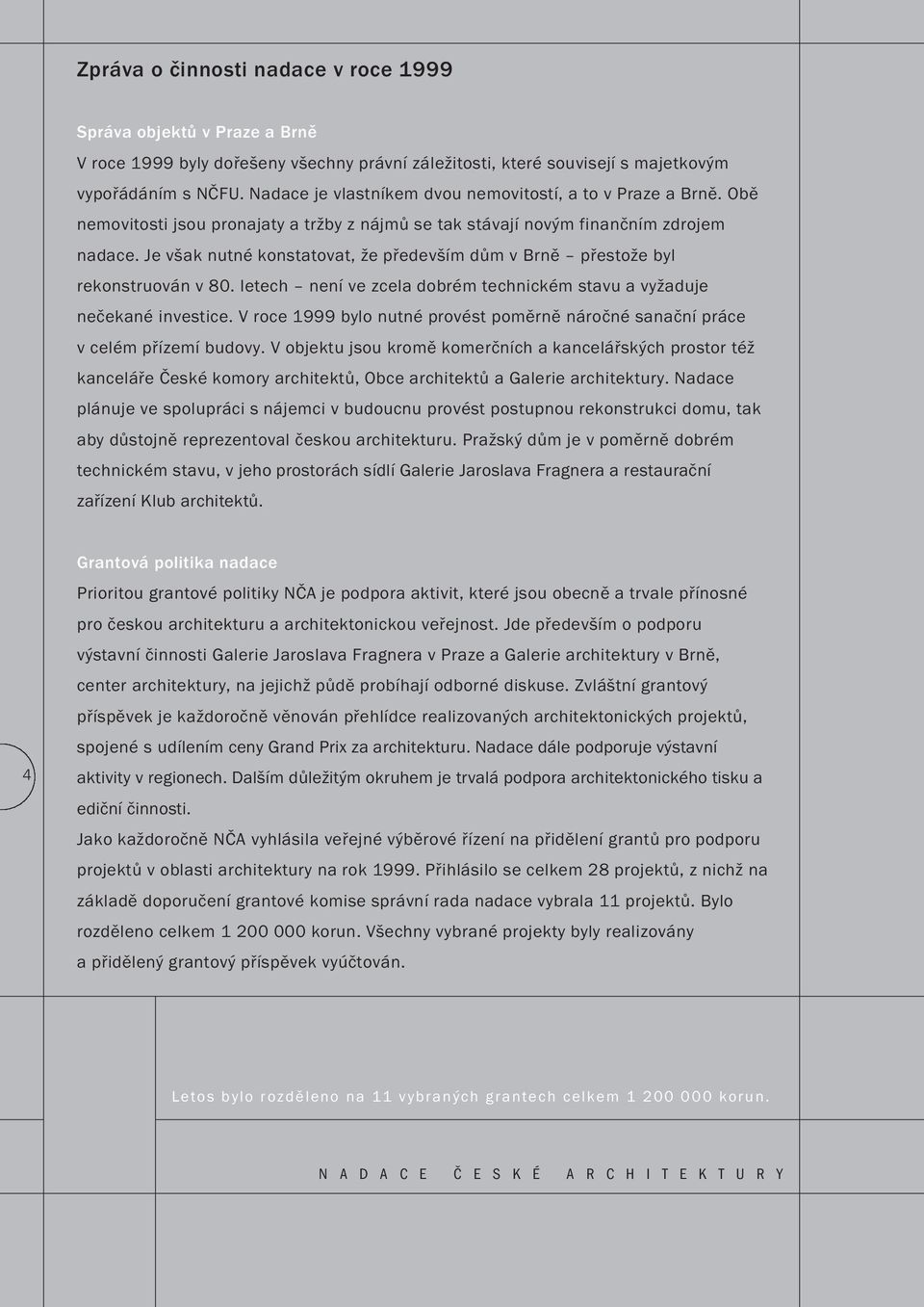 Je však nutné konstatovat, že především dům v Brně přestože byl rekonstruován v 80. letech není ve zcela dobrém technickém stavu a vyžaduje nečekané investice.