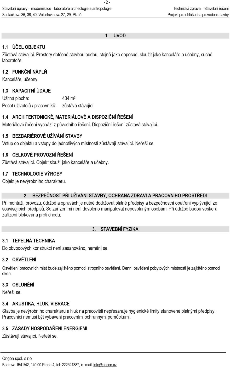 5 BEZBARIÉROVÉ UŽÍVÁNÍ STAVBY Vstup do objektu a vstupy do jednotlivých místností zůstávají stávající. Neřeší se. 1.6 CELKOVÉ PROVOZNÍ ŘEŠENÍ Zůstává stávající. Objekt slouží jako kanceláře a učebny.