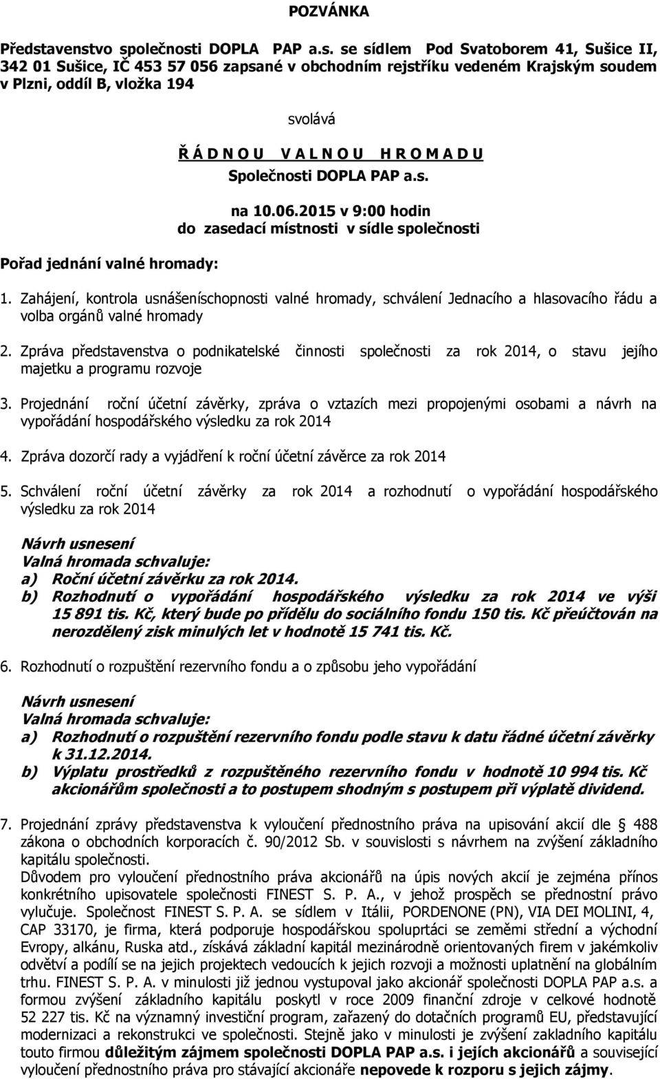 vo společnosti DOPLA PAP a.s. se sídlem Pod Svatoborem 41, Sušice II, 342 01 Sušice, IČ 453 57 056 zapsané v obchodním rejstříku vedeném Krajským soudem v Plzni, oddíl B, vložka 194 Pořad jednání