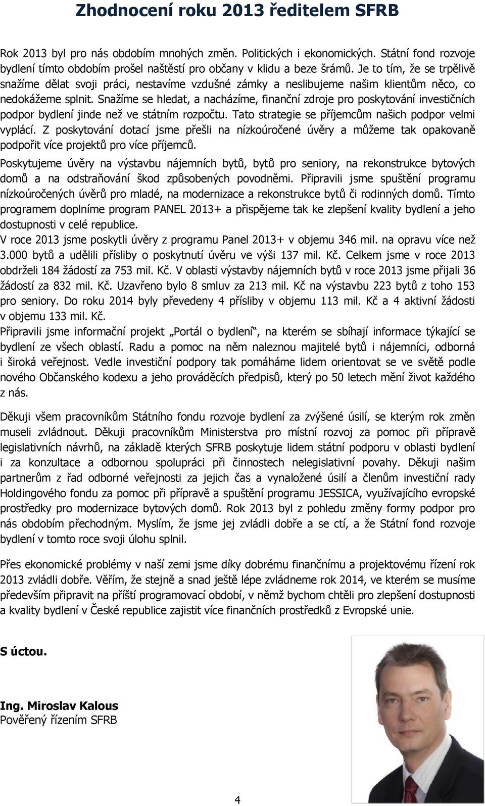 Snažíme se hledat, a nacházíme, finanční zdroje pro poskytování investičních podpor bydlení jinde než ve státním rozpočtu. Tato strategie se příjemcům našich podpor velmi vyplácí.