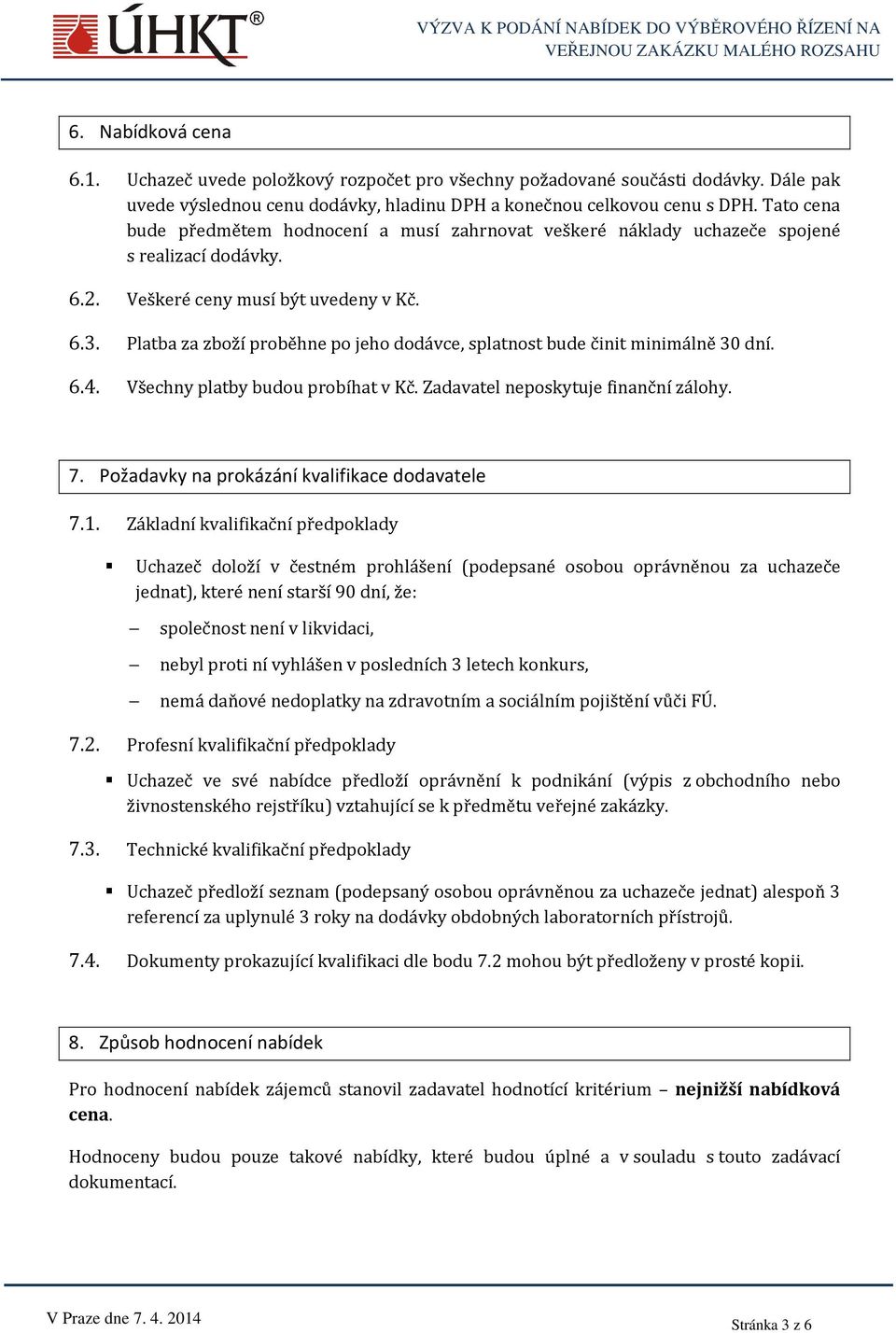 Platba za zboží proběhne po jeho dodávce, splatnost bude činit minimálně 30 dní. 6.4. Všechny platby budou probíhat v Kč. Zadavatel neposkytuje finanční zálohy. 7.