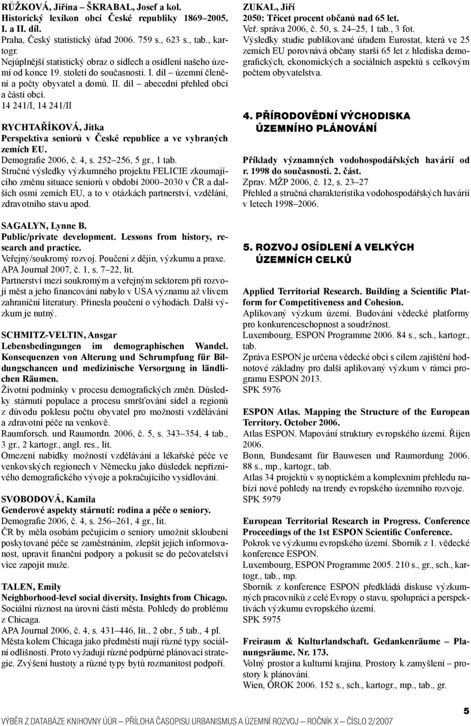 14 241/I, 14 241/II RYCHTAŘÍKOVÁ, Jitka Perspektiva seniorů v České republice a ve vybraných zemích EU. Demografie 2006, č. 4, s. 252 256, 5 gr., 1 tab.