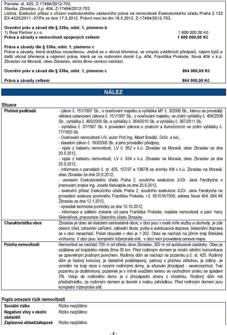 Ocenění práv a závad dle 336a, odst. 1, písmeno b 1) Real Partner s.r.o. 1 600 000,00 Kč Práva a závady s nemovitostí spojených celkem 1 600 000,00 Kč Práva a závady dle 336a, odst.