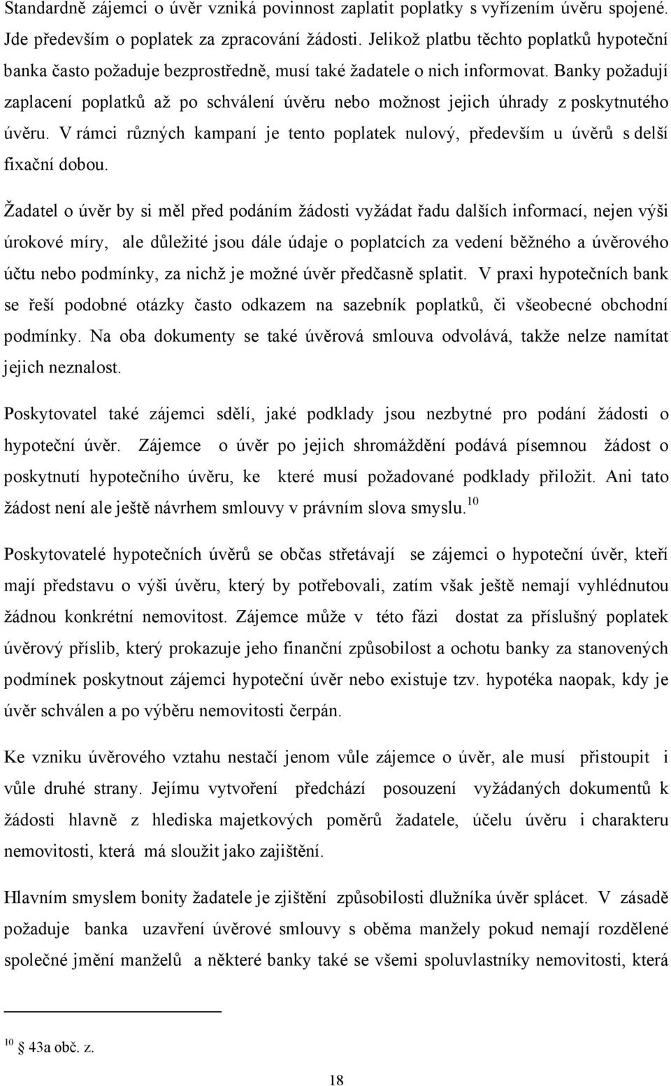 Banky požadují zaplacení poplatků až po schválení úvěru nebo možnost jejich úhrady z poskytnutého úvěru. V rámci různých kampaní je tento poplatek nulový, především u úvěrů s delší fixační dobou.