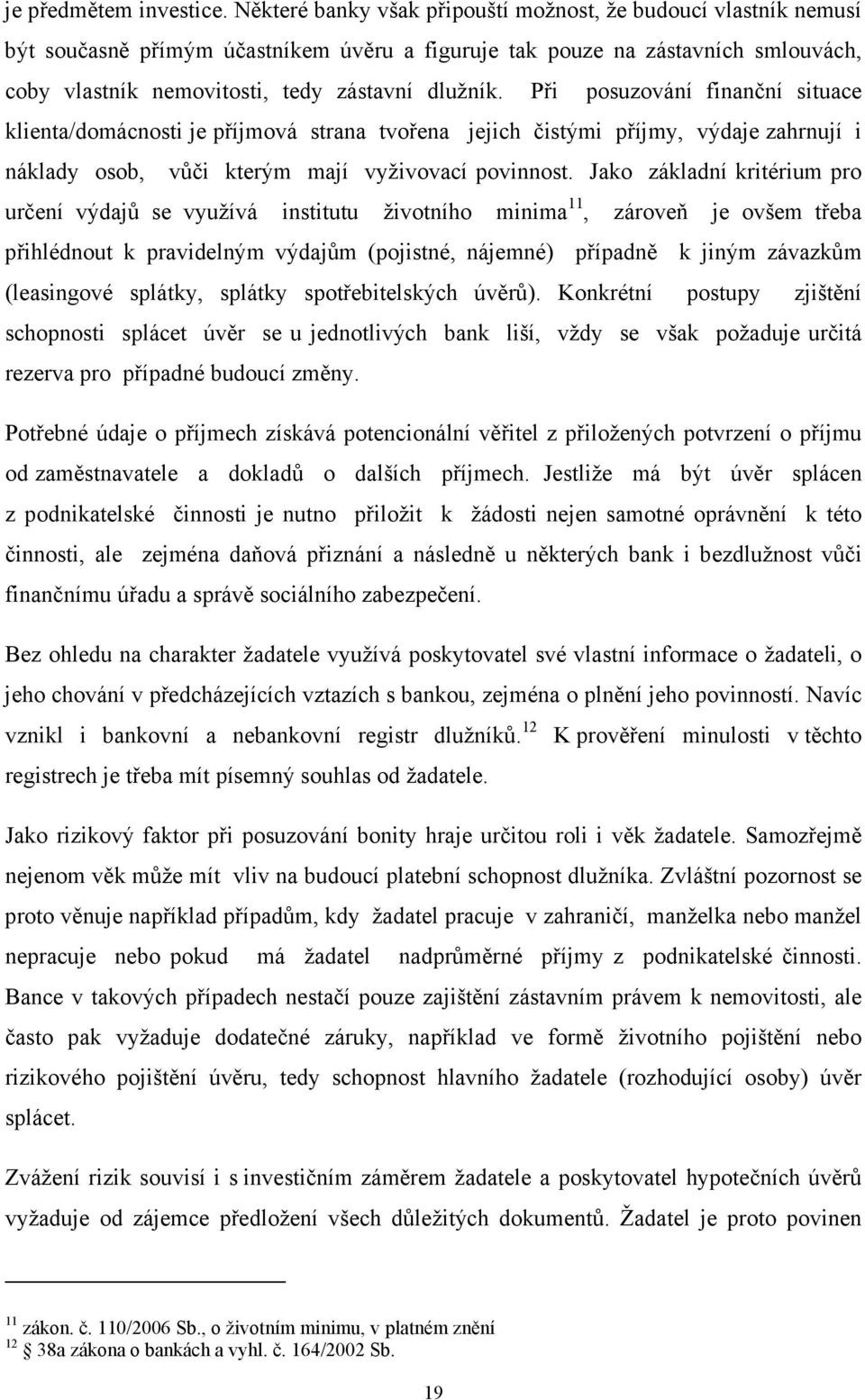 Při posuzování finanční situace klienta/domácnosti je příjmová strana tvořena jejich čistými příjmy, výdaje zahrnují i náklady osob, vůči kterým mají vyživovací povinnost.