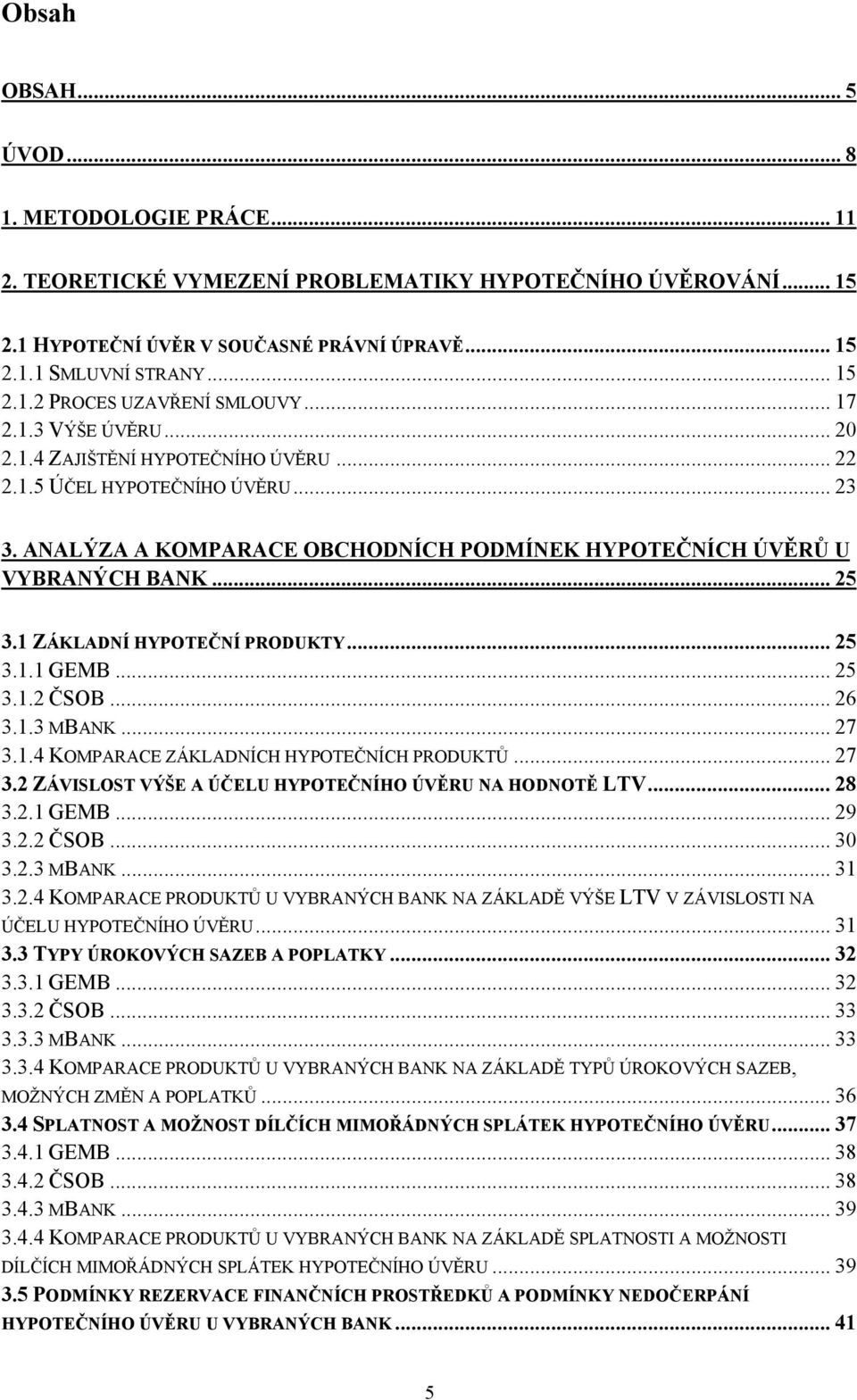 1 ZÁKLADNÍ HYPOTEČNÍ PRODUKTY... 25 3.1.1 GEMB... 25 3.1.2 ČSOB... 26 3.1.3 MBANK... 27 3.1.4 KOMPARACE ZÁKLADNÍCH HYPOTEČNÍCH PRODUKTŮ... 27 3.2 ZÁVISLOST VÝŠE A ÚČELU HYPOTEČNÍHO ÚVĚRU NA HODNOTĚ LTV.