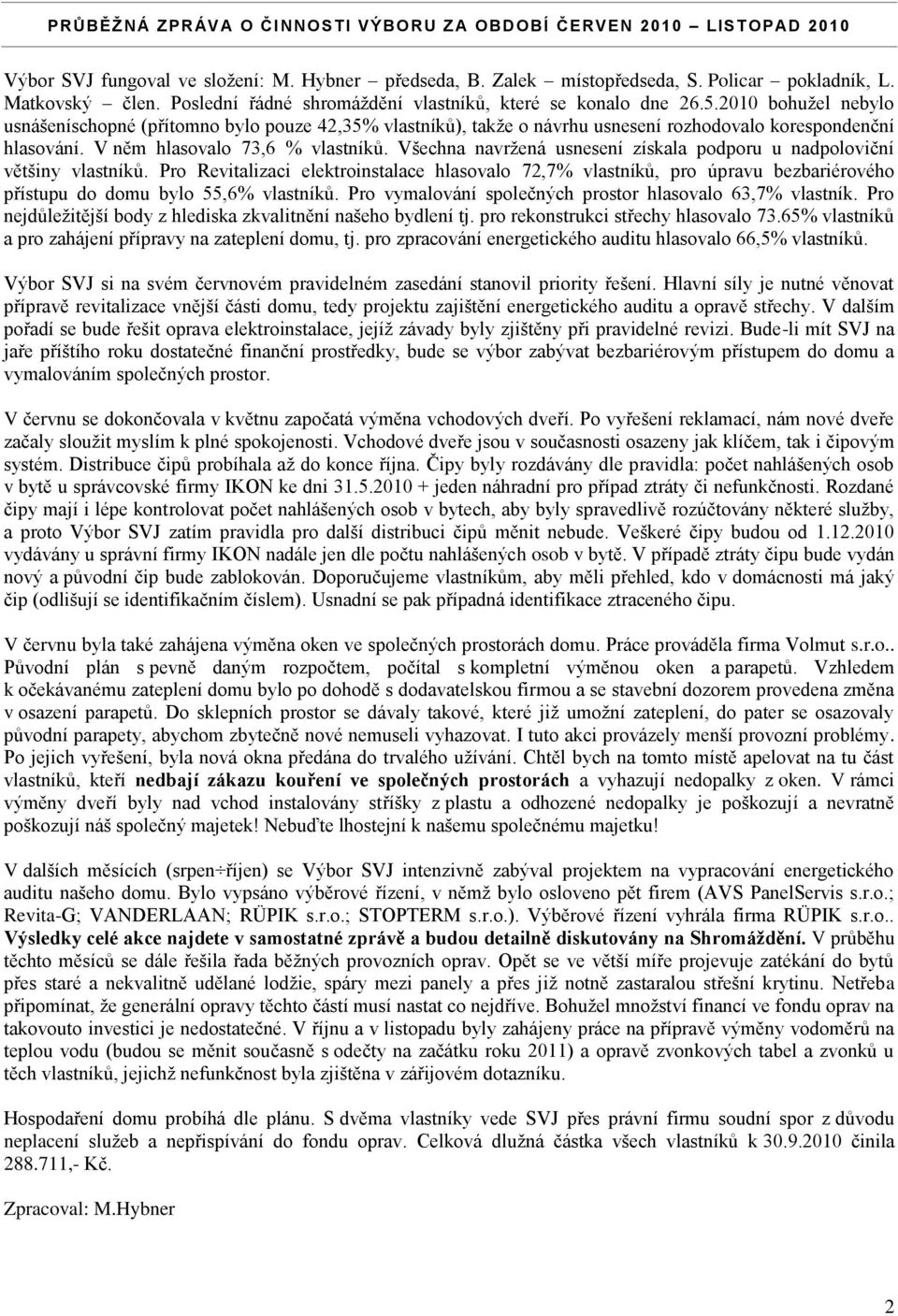 V něm hlasovalo 73,6 % vlastníků. Všechna navržená usnesení získala podporu u nadpoloviční většiny vlastníků.