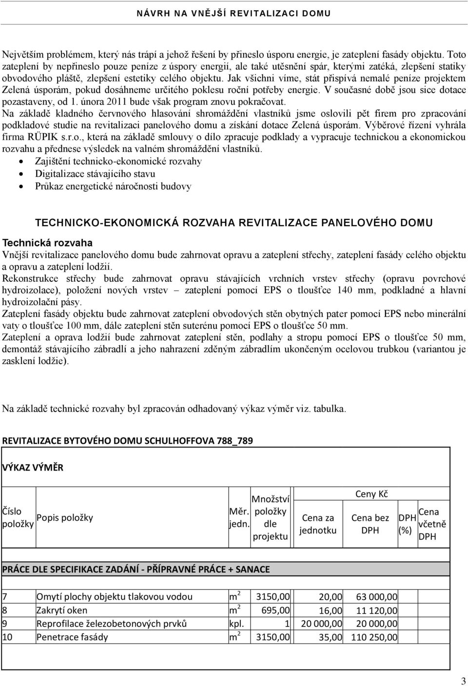 Jak všichni víme, stát přispívá nemalé peníze projektem Zelená úsporám, pokud dosáhneme určitého poklesu roční potřeby energie. V současné době jsou sice dotace pozastaveny, od 1.