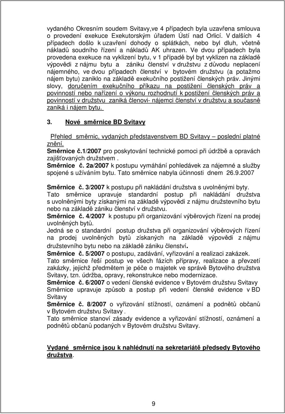 Ve dvou případech byla provedena exekuce na vyklizení bytu, v 1 případě byl byt vyklizen na základě výpovědi z nájmu bytu a zániku členství v družstvu z důvodu neplacení nájemného, ve dvou případech