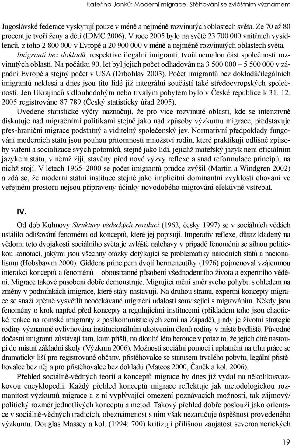 Imigranti bez dokladů, respektive ilegální imigranti, tvoří nemalou část společností rozvinutých oblastí. Na počátku 90.