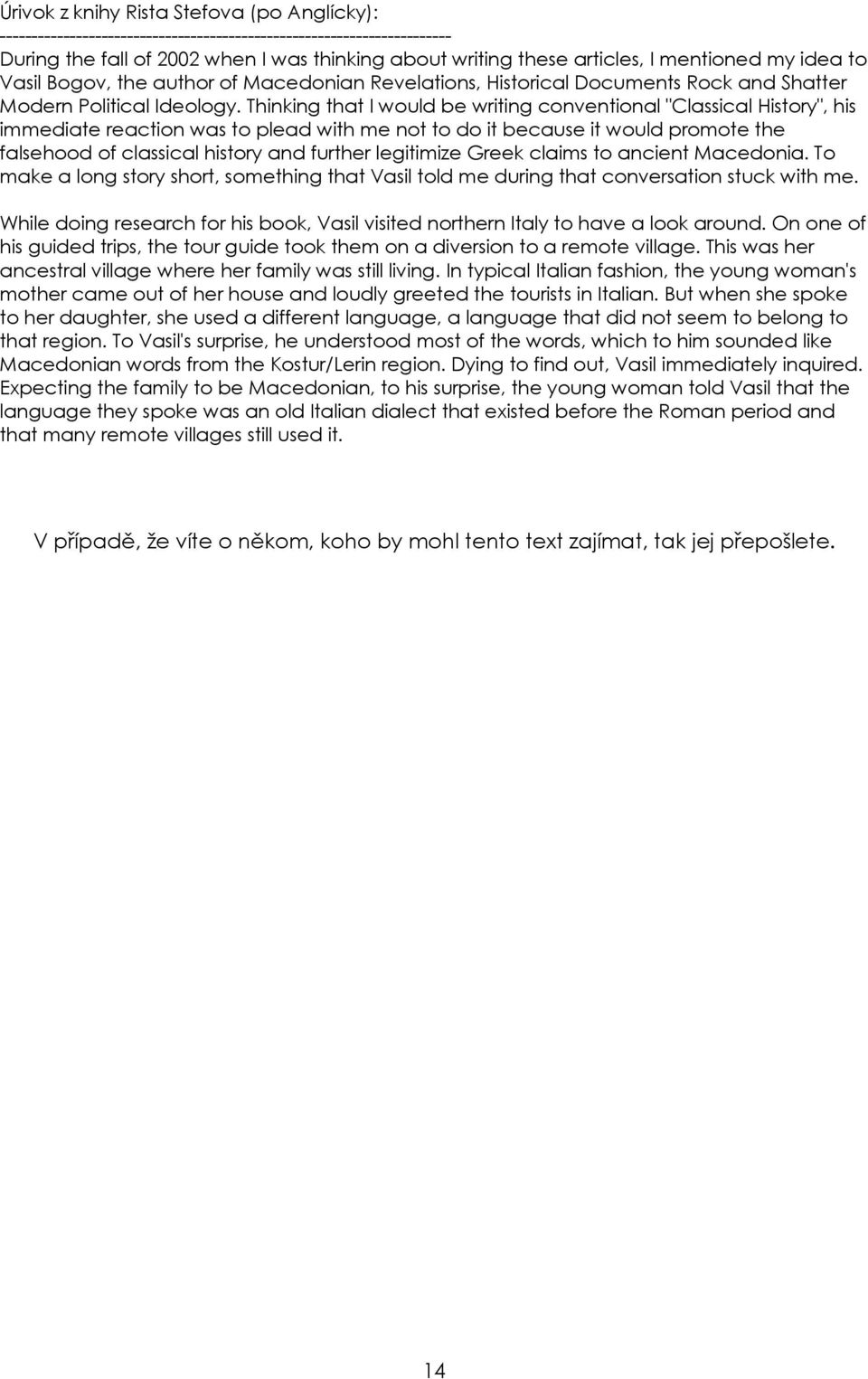 Thinking that I would be writing conventional "Classical History", his immediate reaction was to plead with me not to do it because it would promote the falsehood of classical history and further