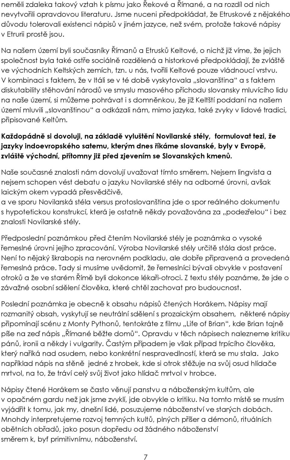 Na našem území byli současníky Římanů a Etrusků Keltové, o nichž již víme, že jejich společnost byla také ostře sociálně rozdělená a historkové předpokládají, že zvláště ve východních Keltských