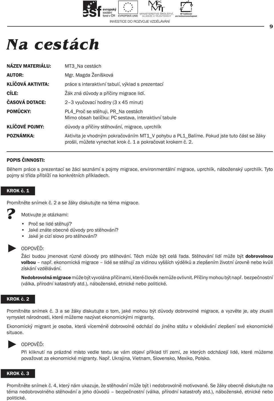 2 3 vyučovací hodiny (3 x 45 minut) PL4_Proč se stěhuji, PR_Na cestách Mimo obsah balíčku: PC sestava, interaktivní tabule důvody a příčiny stěhování, migrace, uprchlík Aktivita je vhodným