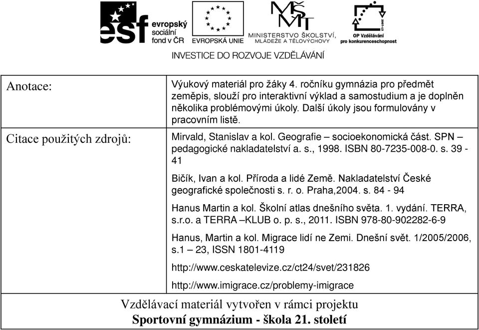 Příroda a lidé Země. Nakladatelství České geografické společnosti s. r. o. Praha,2004. s. 84-94 Hanus Martin a kol. Školní atlas dnešního světa. 1. vydání. TERRA, s.r.o. a TERRA KLUB o. p. s., 2011.