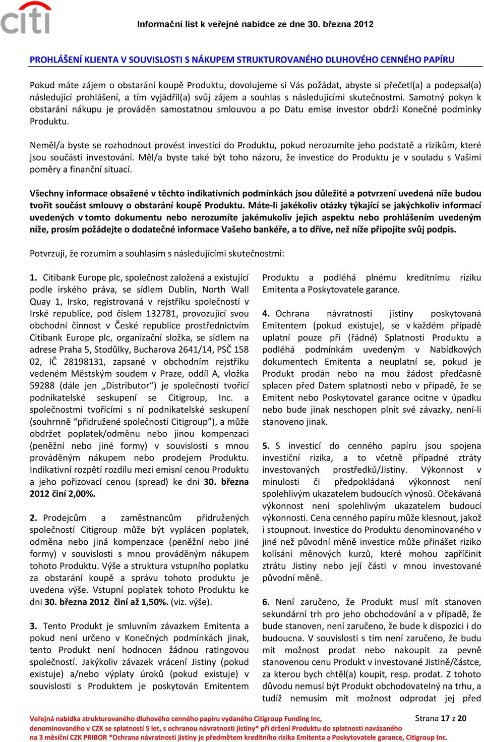 Samotný pokyn k obstarání nákupu je prováděn samostatnou smlouvou a po Datu emise investor obdrží Konečné podmínky Produktu.