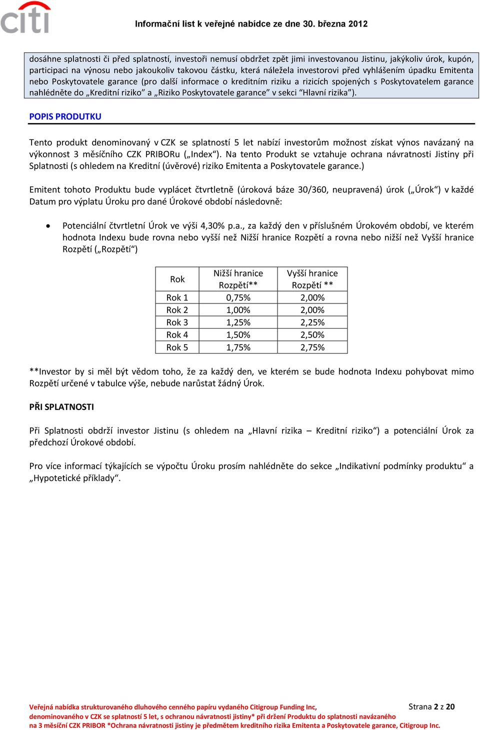 garance v sekci Hlavní rizika ). POPIS PRODUTKU Tento produkt denominovaný v CZK se splatností 5 let nabízí investorům možnost získat výnos navázaný na výkonnost 3 měsíčního CZK PRIBORu ( Index ).