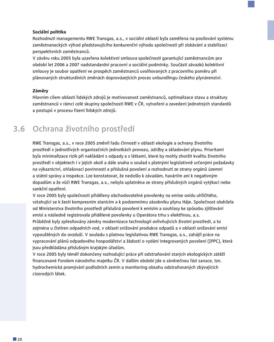 V závěru roku 2005 byla uzavřena kolektivní smlouva společnosti garantující zaměstnancům pro období let 2006 a 2007 nadstandardní pracovní a sociální podmínky.