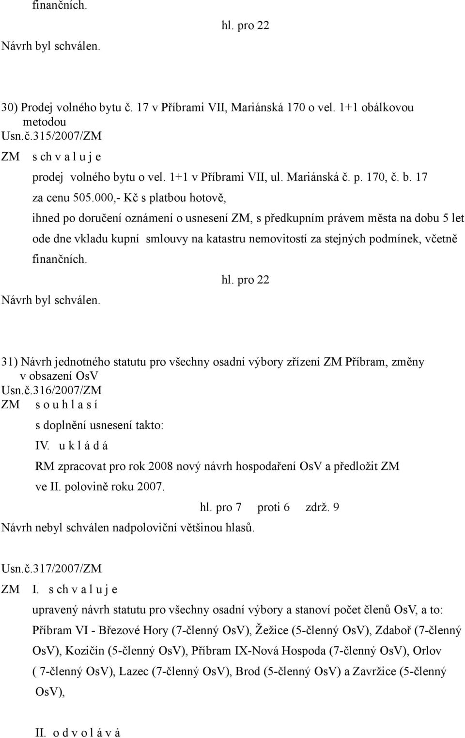 finančních. 31) Návrh jednotného statutu pro všechny osadní výbory zřízení ZM Příbram, změny v obsazení OsV Usn.č.316/2007/ZM ZM s o u h l a s í s doplnění usnesení takto: IV.