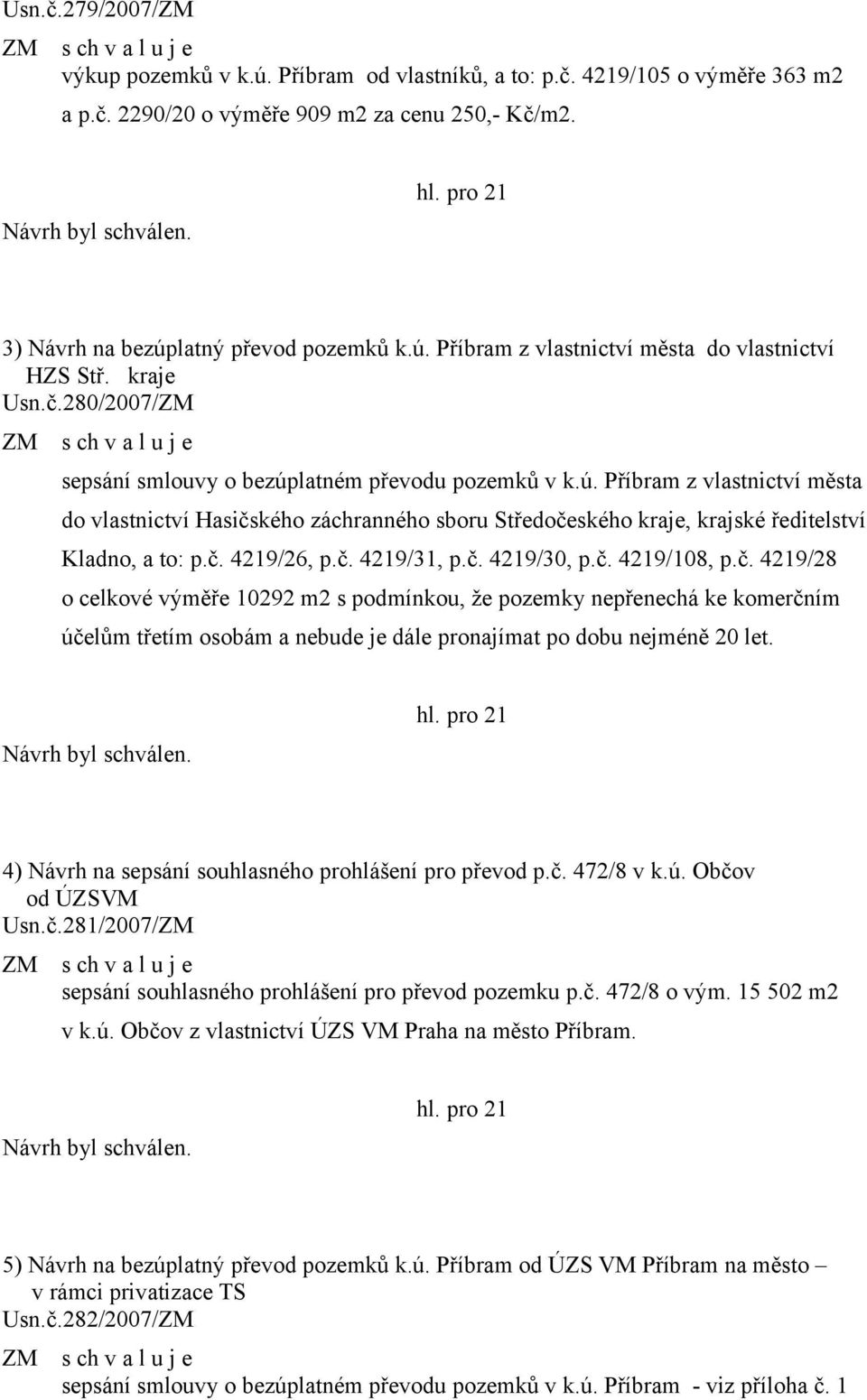 č. 4219/26, p.č. 4219/31, p.č. 4219/30, p.č. 4219/108, p.č. 4219/28 o celkové výměře 10292 m2 s podmínkou, že pozemky nepřenechá ke komerčním účelům třetím osobám a nebude je dále pronajímat po dobu nejméně 20 let.