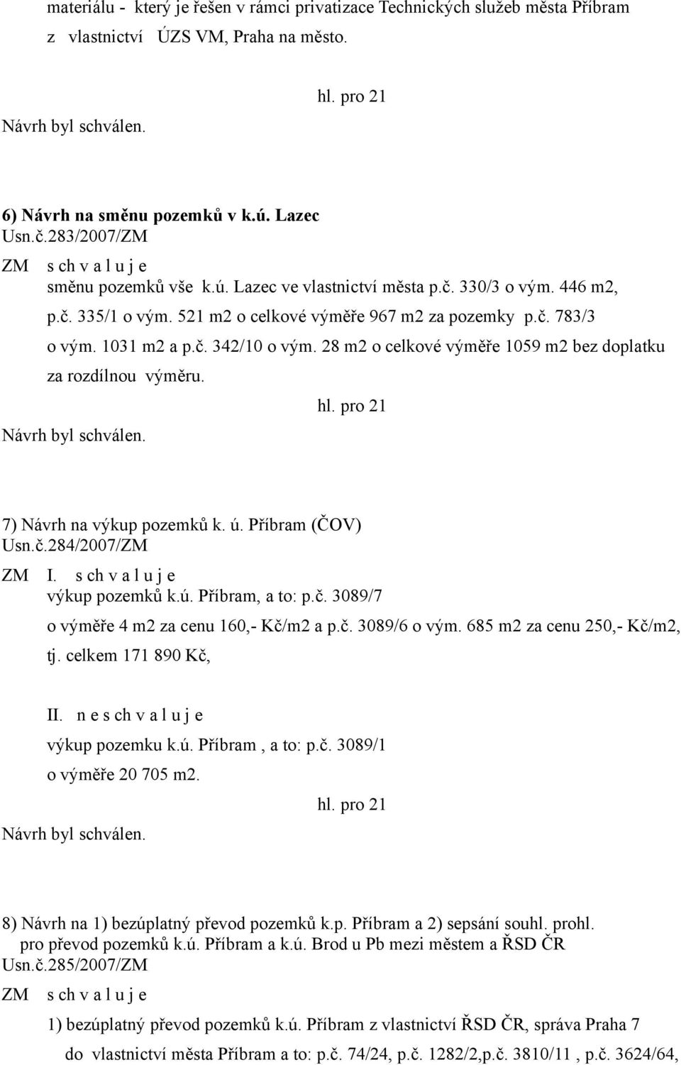 7) Návrh na výkup pozemků k. ú. Příbram (ČOV) Usn.č.284/2007/ZM ZM I. s ch v a l u j e výkup pozemků k.ú. Příbram, a to: p.č. 3089/7 o výměře 4 m2 za cenu 160,- Kč/m2 a p.č. 3089/6 o vým.