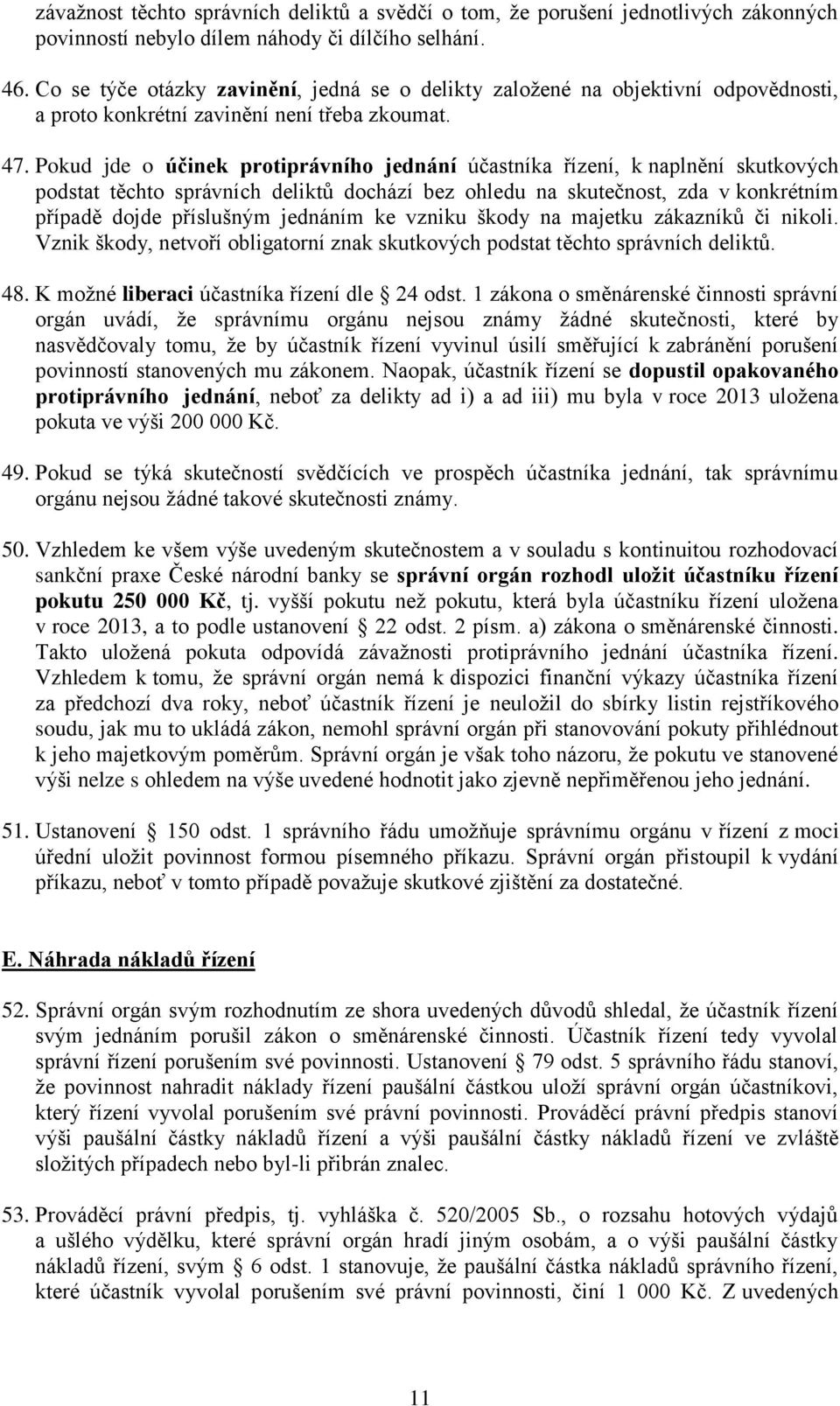 Pokud jde o účinek protiprávního jednání účastníka řízení, k naplnění skutkových podstat těchto správních deliktů dochází bez ohledu na skutečnost, zda v konkrétním případě dojde příslušným jednáním