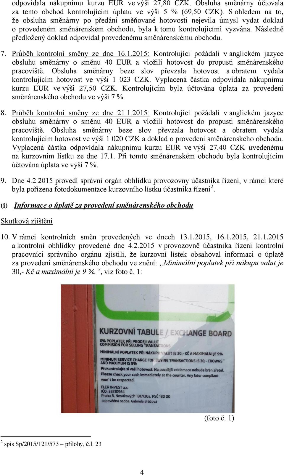 Následně předložený doklad odpovídal provedenému směnárenskému obchodu. 7. Průběh kontrolní směny ze dne 16